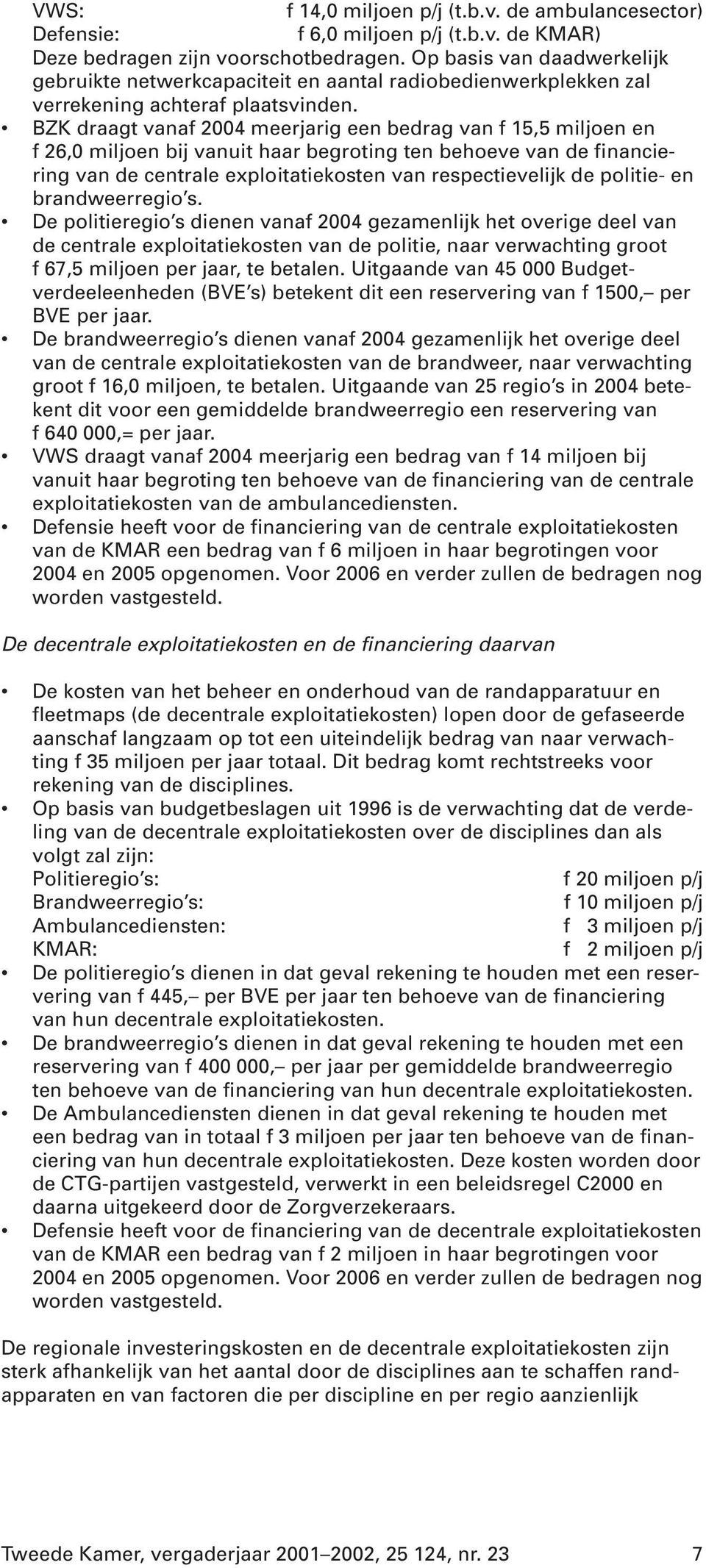 BZK draagt vanaf 2004 meerjarig een bedrag van f 15,5 miljoen en f 26,0 miljoen bij vanuit haar begroting ten behoeve van de financiering van de centrale exploitatiekosten van respectievelijk de