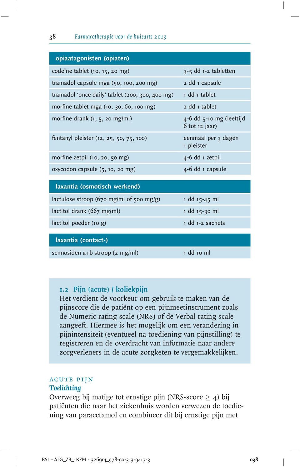 1 tablet 2 dd 1 tablet 4-6 dd 5-10 mg (leeftijd 6 tot 12 jaar) eenmaal per 3 dagen 1 pleister 4-6 dd 1 zetpil 4-6 dd 1 capsule laxantia (osmotisch werkend) lactulose stroop (670 mg/ml of 500 mg/g)