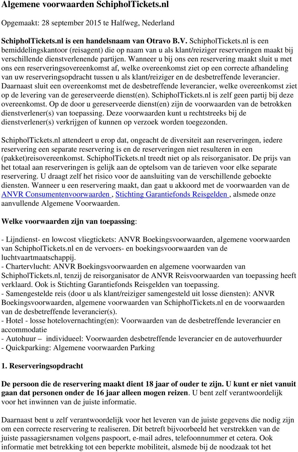 de desbetreffende leverancier. Daarnaast sluit een overeenkomst met de desbetreffende leverancier, welke overeenkomst ziet op de levering van de gereserveerde dienst(en). SchipholTickets.