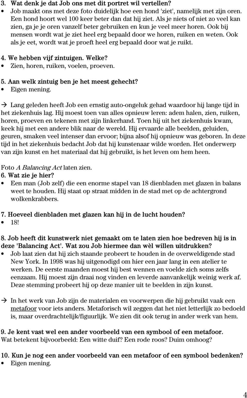 Ook als je eet, wordt wat je proeft heel erg bepaald door wat je ruikt. 4. We hebben vijf zintuigen. Welke? Zien, horen, ruiken, voelen, proeven. 5. Aan welk zintuig ben je het meest gehecht?