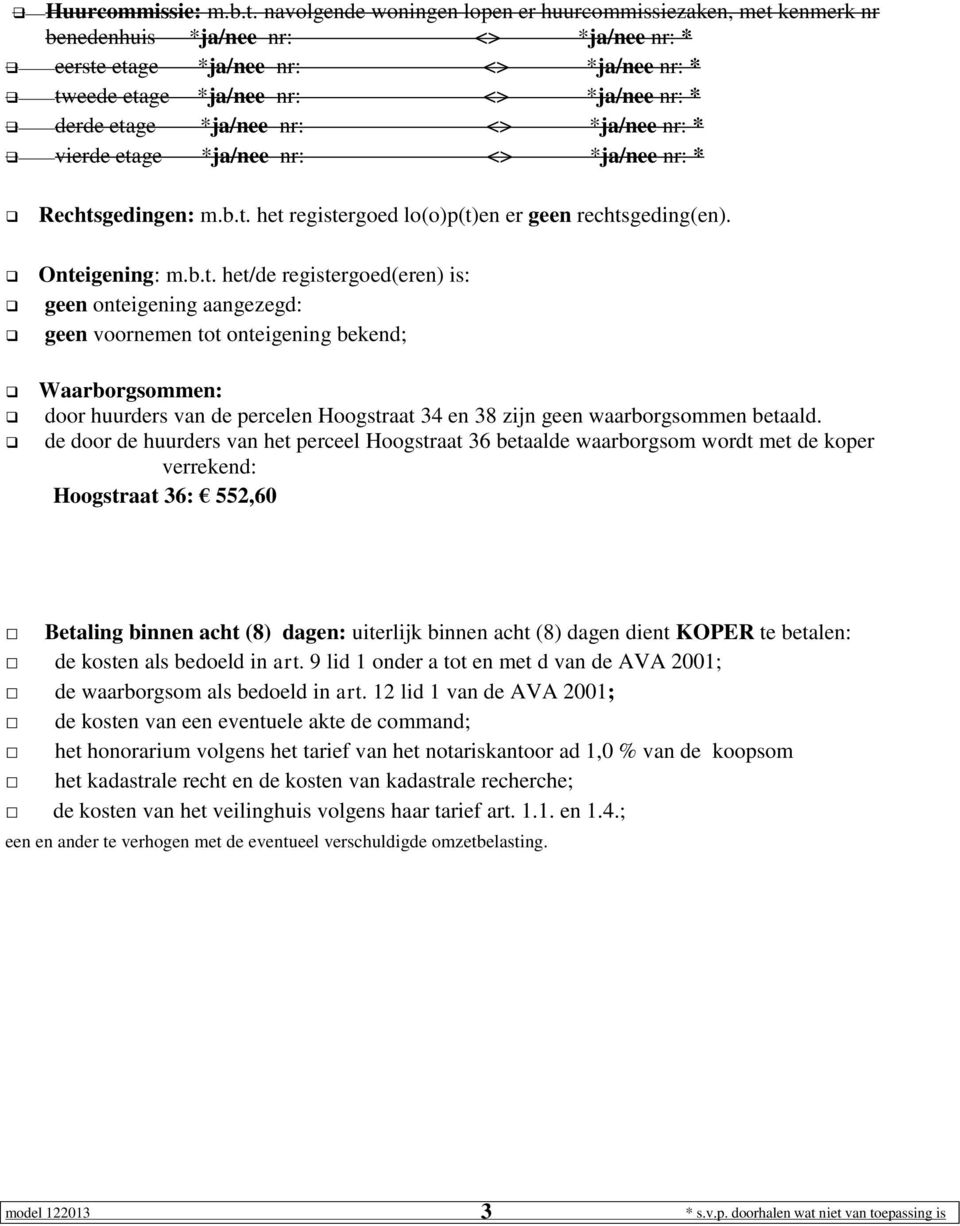 etage *ja/nee nr: <> *ja/nee nr: * vierde etage *ja/nee nr: <> *ja/nee nr: * Rechtsgedingen: m.b.t. het registergoed lo(o)p(t)en er geen rechtsgeding(en). Onteigening: m.b.t. het/de registergoed(eren) is: geen onteigening aangezegd: geen voornemen tot onteigening bekend; Waarborgsommen: door huurders van de percelen Hoogstraat 34 en 38 zijn geen waarborgsommen betaald.