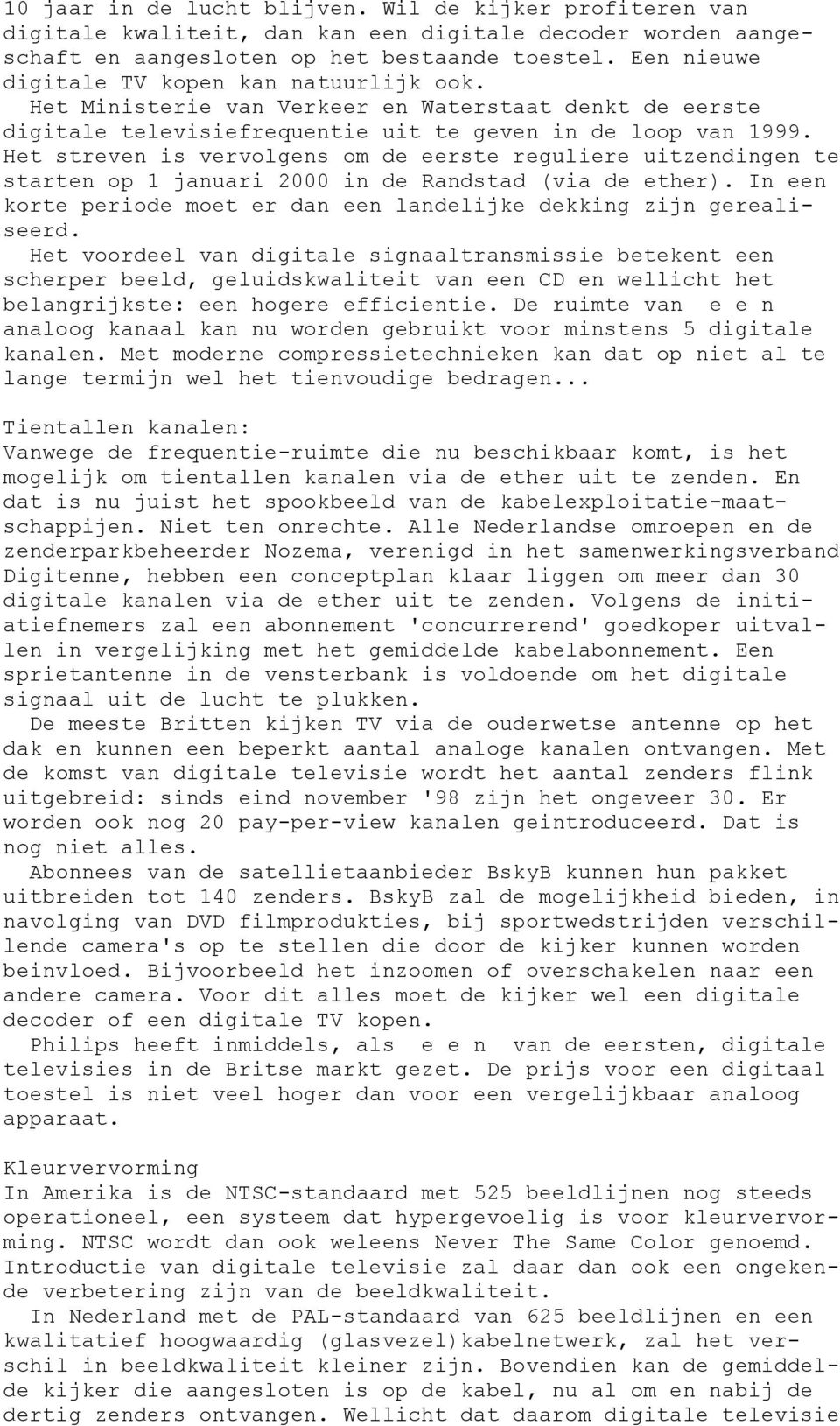 Het streven is vervolgens om de eerste reguliere uitzendingen te starten op 1 januari 2000 in de Randstad (via de ether). In een korte periode moet er dan een landelijke dekking zijn gerealiseerd.