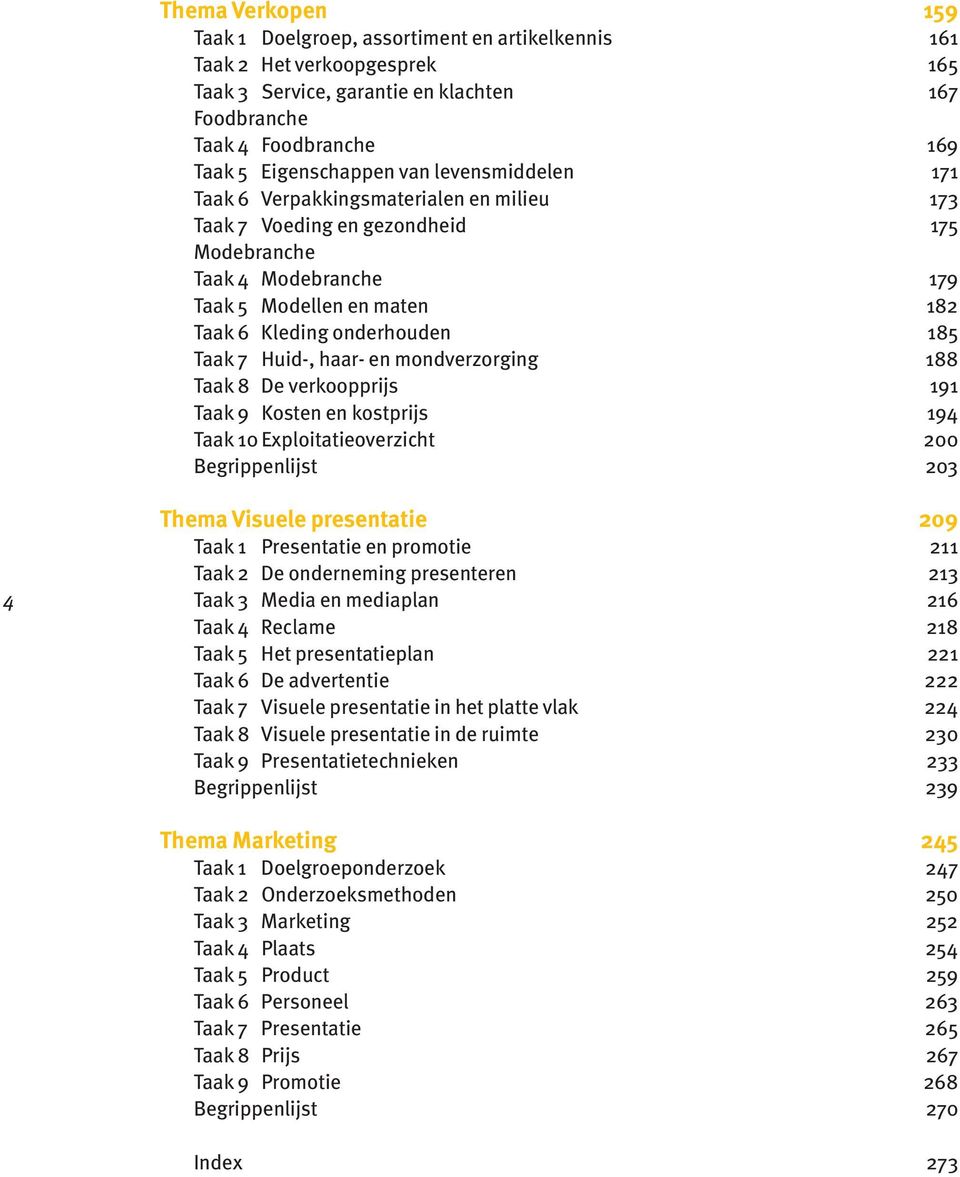 7 Huid-, haar- en mondverzorging 188 Taak 8 De verkoopprijs 191 Taak 9 Kosten en kostprijs 194 Taak 10 Exploitatieoverzicht 200 Begrippenlijst 203 4 Thema Visuele presentatie 209 Taak 1 Presentatie