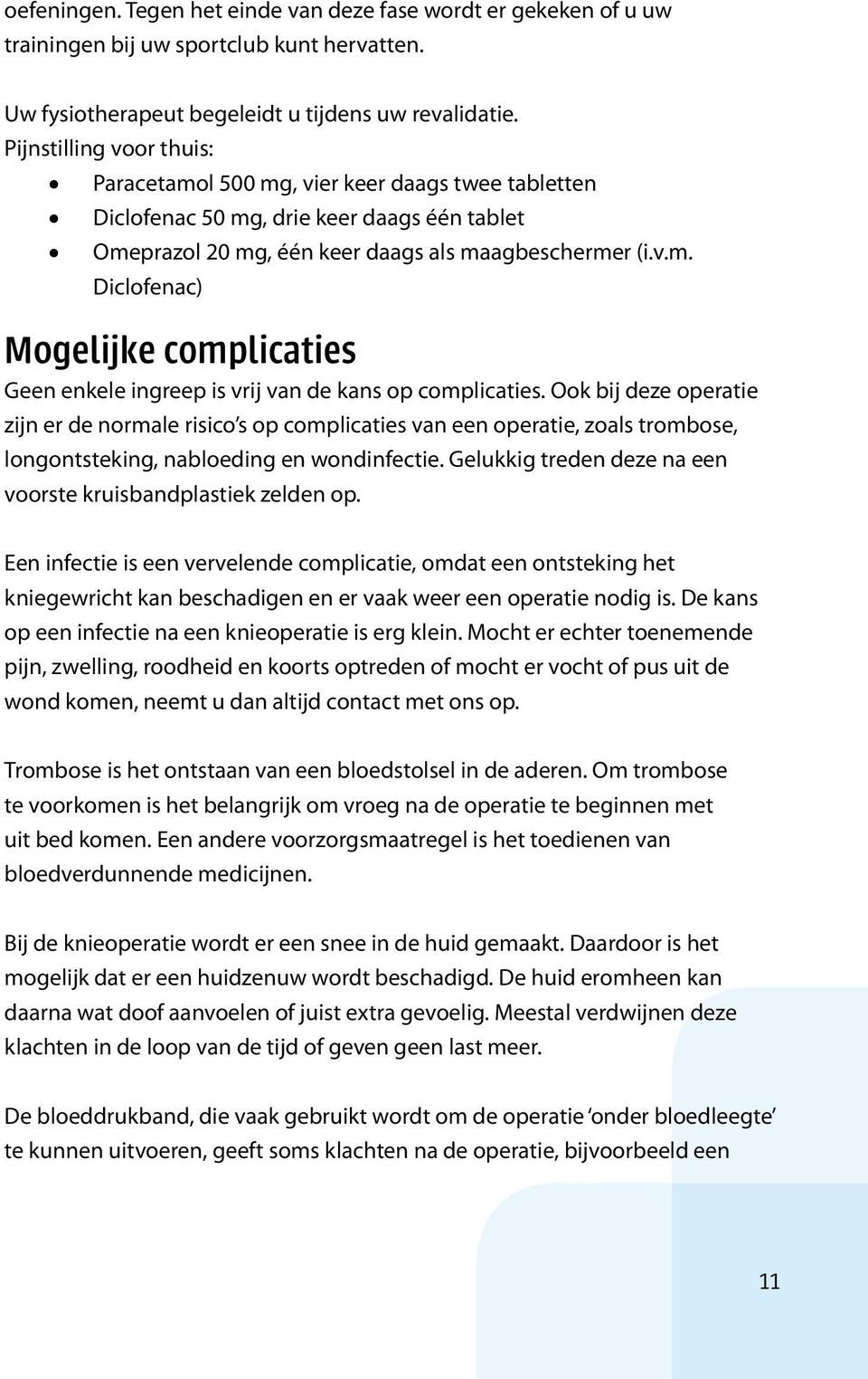 Ook bij deze operatie zijn er de normale risico s op complicaties van een operatie, zoals trombose, longontsteking, nabloeding en wondinfectie.