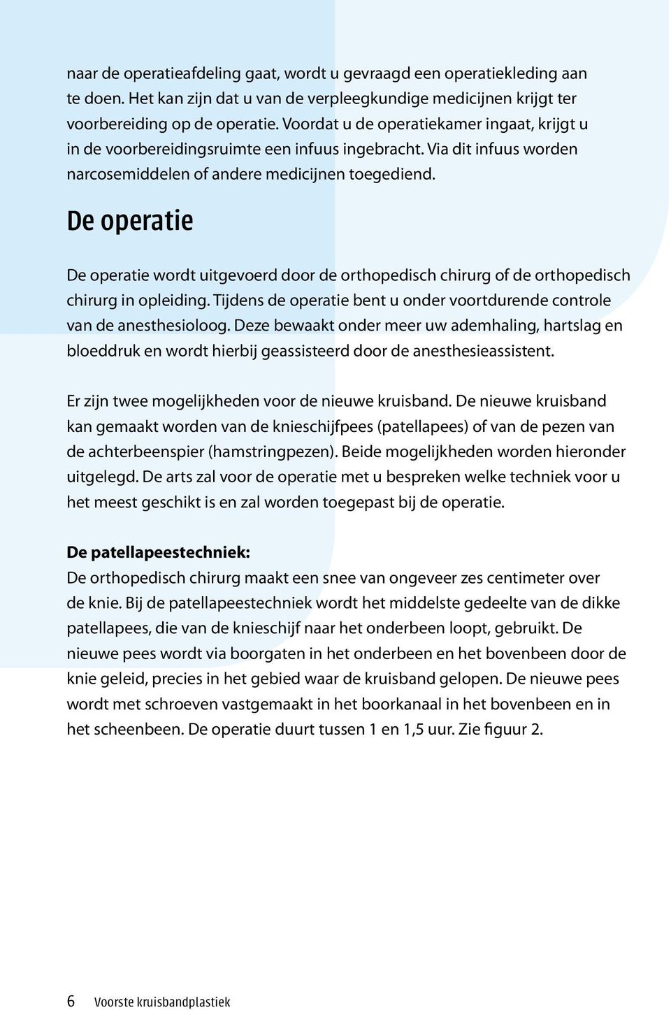 De operatie De operatie wordt uitgevoerd door de orthopedisch chirurg of de orthopedisch chirurg in opleiding. Tijdens de operatie bent u onder voortdurende controle van de anesthesioloog.