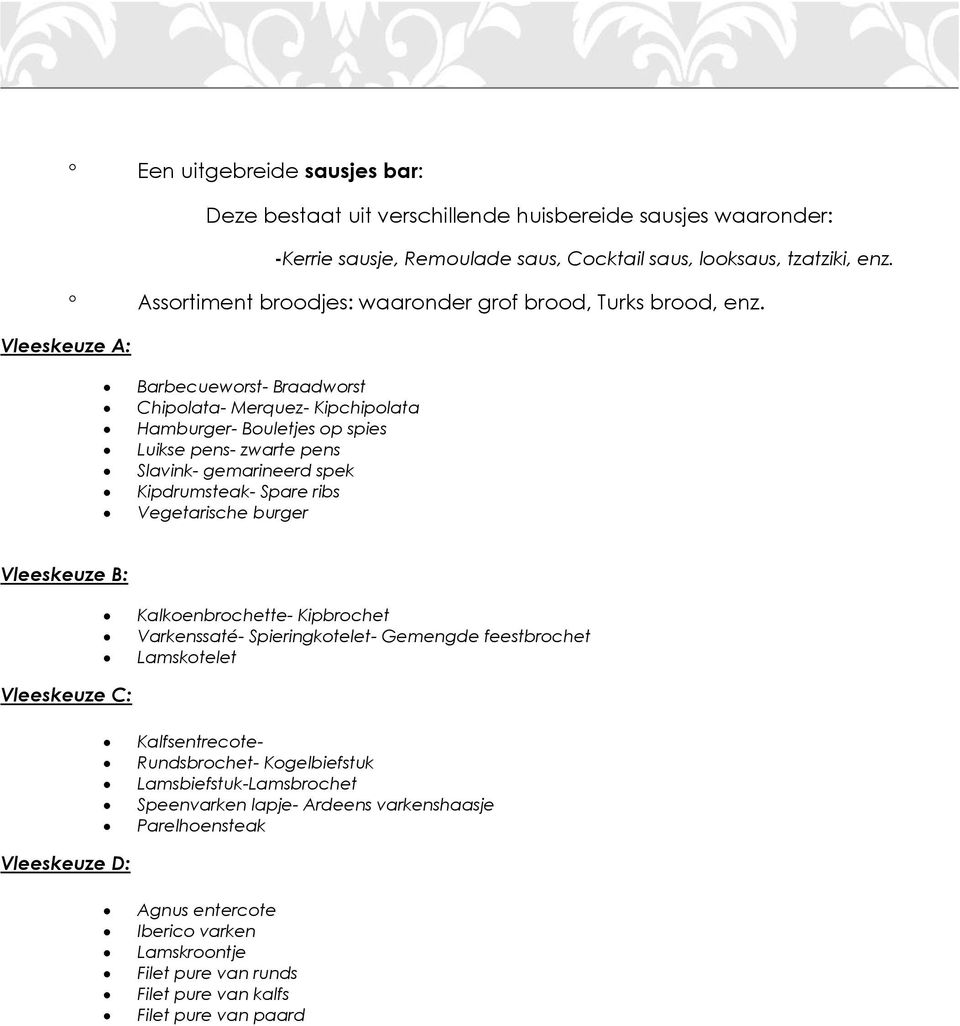 Vleeskeuze A: Barbecueworst- Braadworst Chipolata- Merquez- Kipchipolata Hamburger- Bouletjes op spies Luikse pens- zwarte pens Slavink- gemarineerd spek Kipdrumsteak- Spare ribs Vegetarische