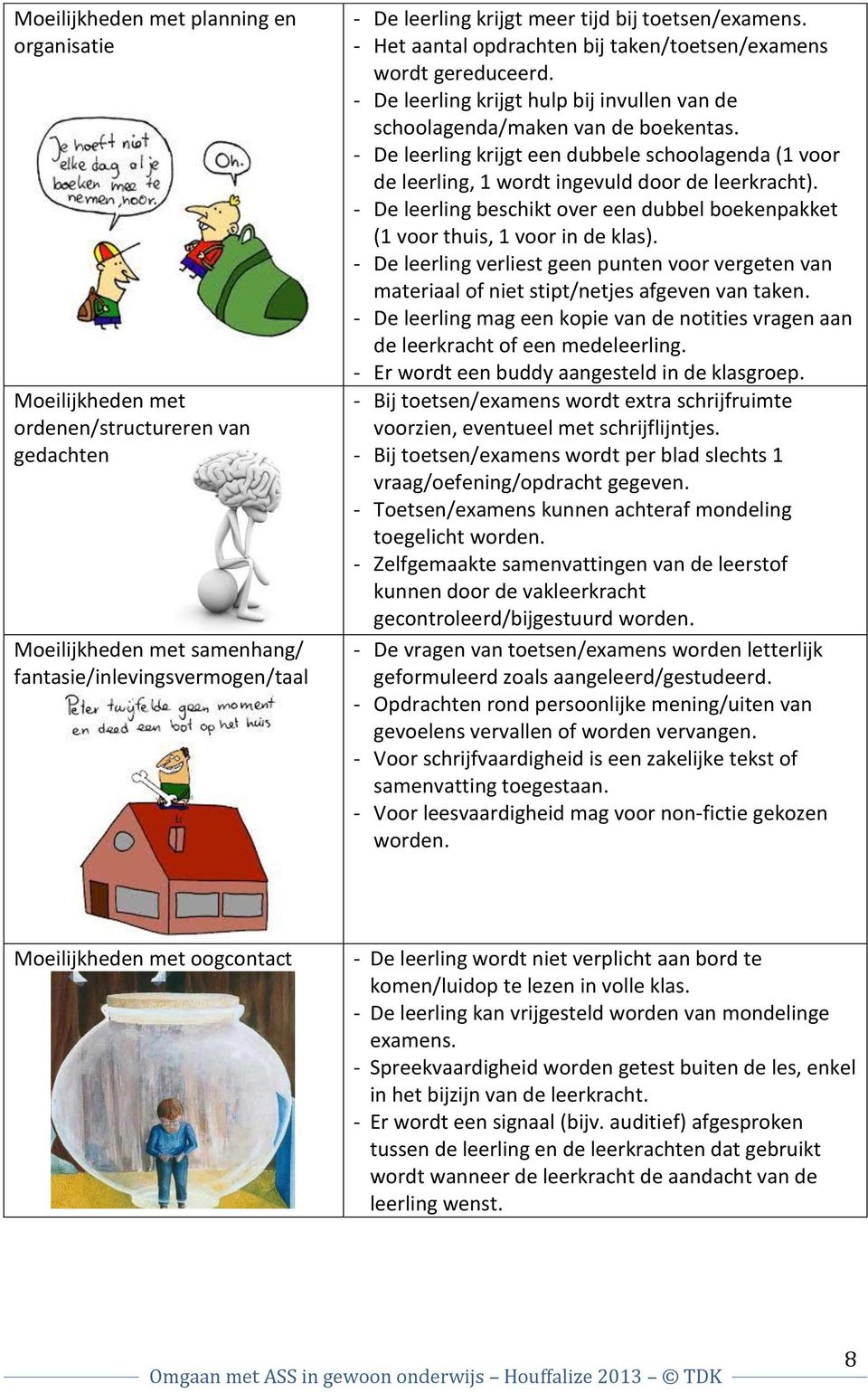 - De leerling krijgt een dubbele schoolagenda (1 voor de leerling, 1 wordt ingevuld door de leerkracht). - De leerling beschikt over een dubbel boekenpakket (1 voor thuis, 1 voor in de klas).