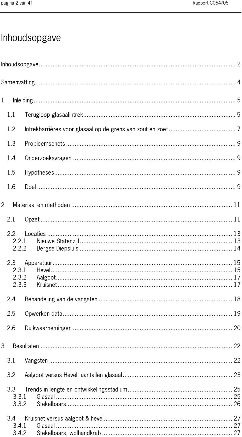 .. 14 2.3 Apparatuur... 15 2.3.1 Hevel... 15 2.3.2 Aalgoot... 17 2.3.3 Kruisnet... 17 2.4 Behandeling van de vangsten... 18 2.5 Opwerken data... 19 2.6 Duikwaarnemingen... 20 3 Resultaten... 22 3.