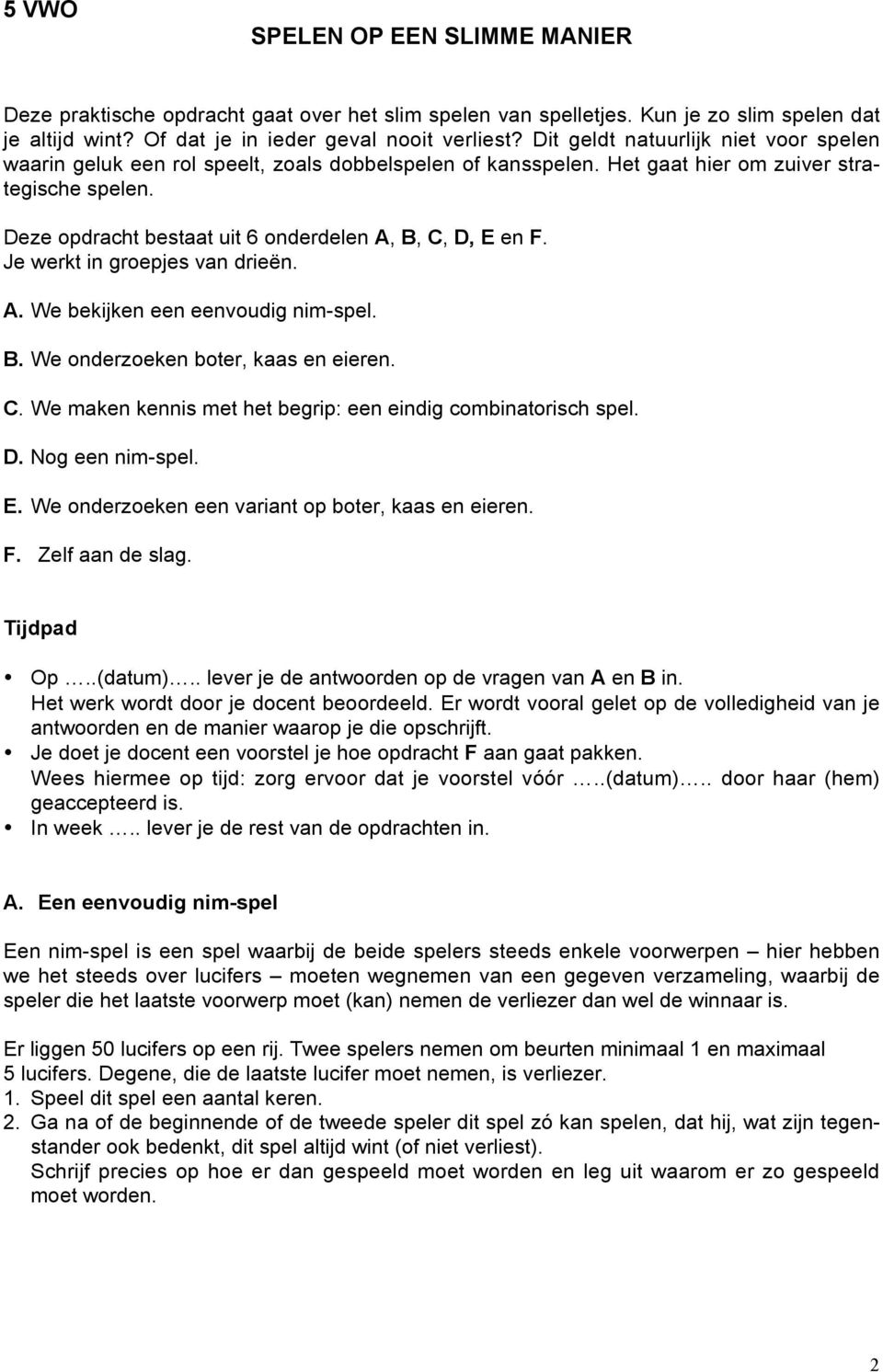 Deze opdracht bestaat uit 6 onderdelen A, B, C, D, E en F. Je werkt in groepjes van drieën. A. We bekijken een eenvoudig nim-spel. B. We onderzoeken boter, kaas en eieren. C. We maken kennis met het begrip: een eindig combinatorisch spel.