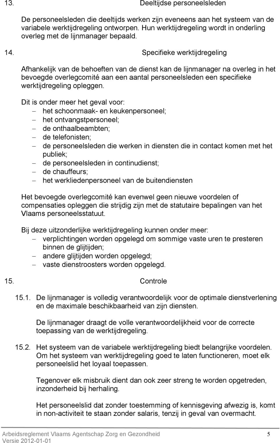 Specifieke werktijdregeling Afhankelijk van de behoeften van de dienst kan de lijnmanager na overleg in het bevoegde overlegcomité aan een aantal personeelsleden een specifieke werktijdregeling