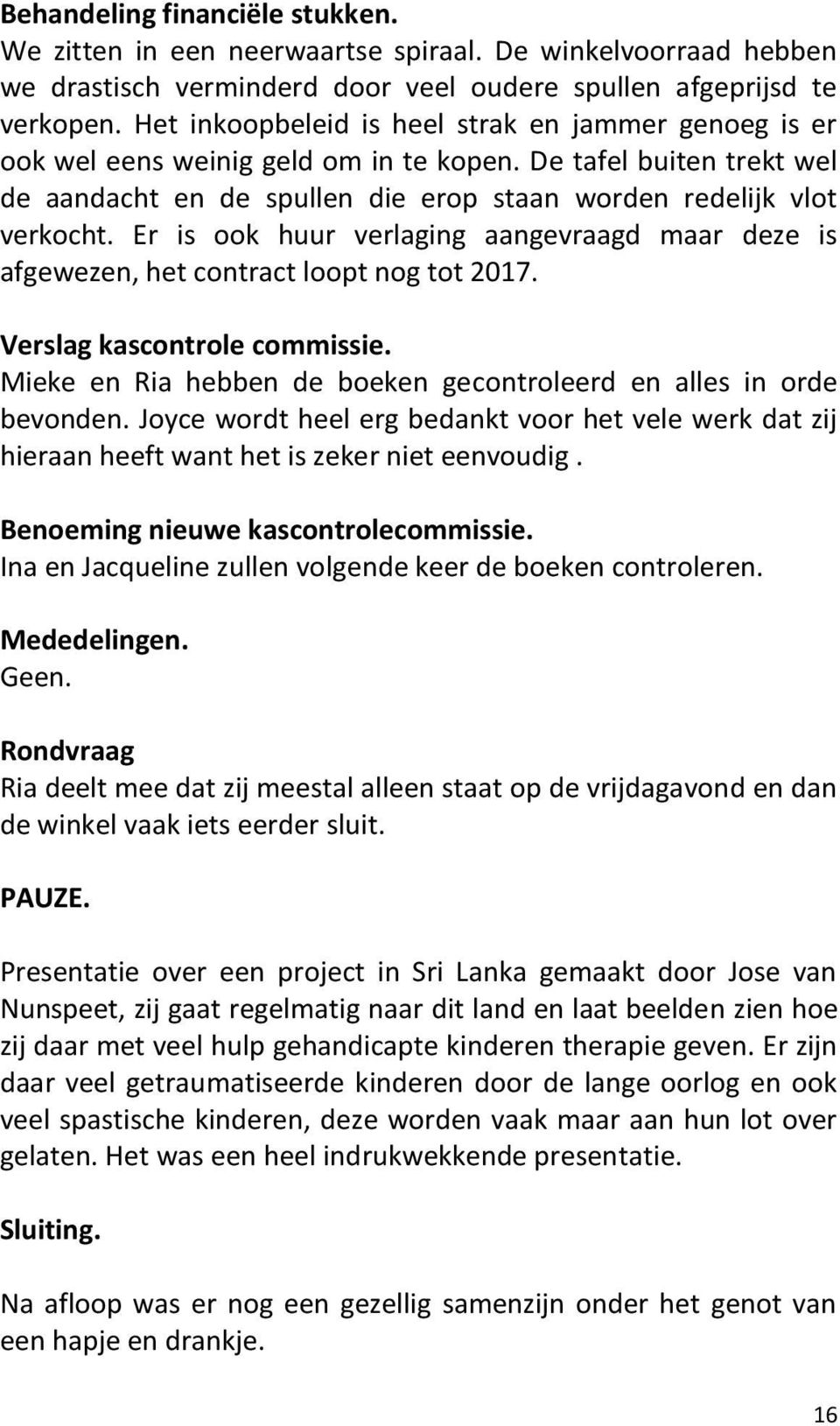 Er is ook huur verlaging aangevraagd maar deze is afgewezen, het contract loopt nog tot 2017. Verslag kascontrole commissie. Mieke en Ria hebben de boeken gecontroleerd en alles in orde bevonden.