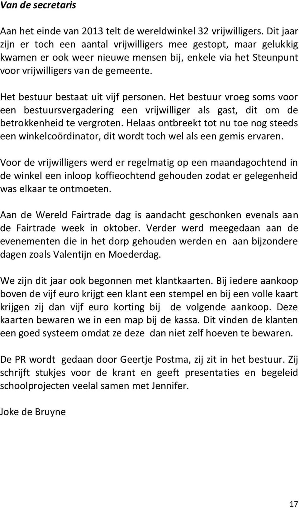 Het bestuur bestaat uit vijf personen. Het bestuur vroeg soms voor een bestuursvergadering een vrijwilliger als gast, dit om de betrokkenheid te vergroten.