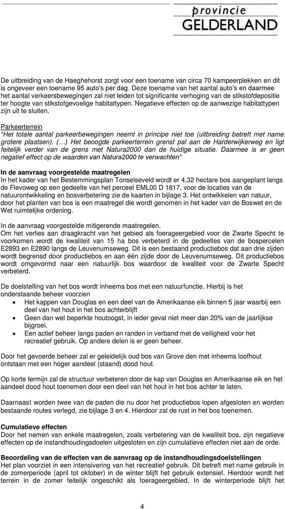 Negatieve effecten op de aanwezige habitattypen zijn uit te sluiten. Parkeerterrein Het totale aantal parkeerbewegingen neemt in principe niet toe (uitbreiding betreft met name grotere plaatsen).