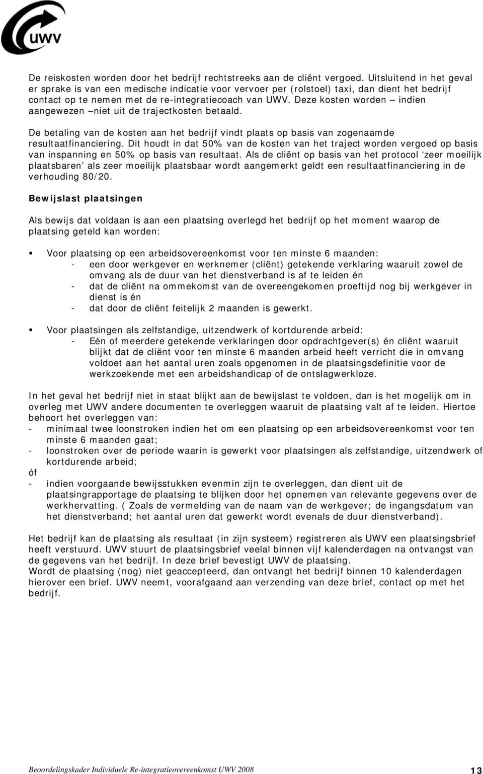 Deze kosten worden indien aangewezen niet uit de trajectkosten betaald. De betaling van de kosten aan het bedrijf vindt plaats op basis van zogenaamde resultaatfinanciering.