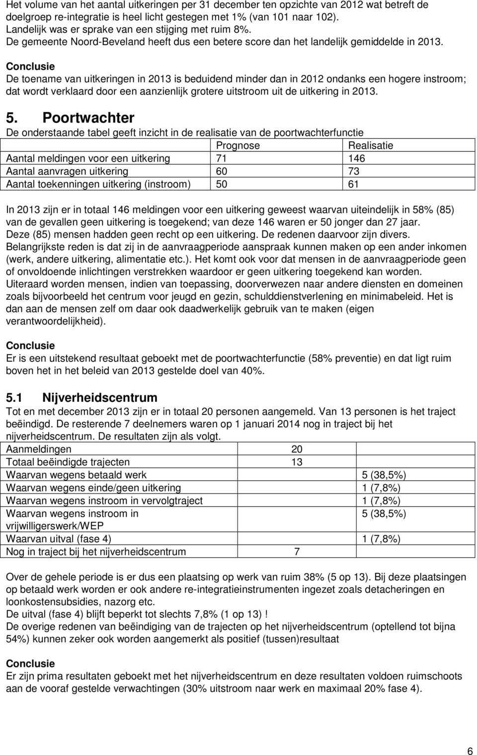 De toename van uitkeringen in 2013 is beduidend minder dan in 2012 ondanks een hogere instroom; dat wordt verklaard door een aanzienlijk grotere uitstroom uit de uitkering in 2013. 5.