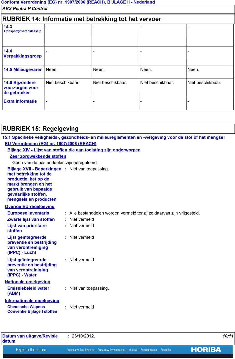 1907/2006 (REACH) Bijlage XIV Lijst van stoffen die aan toelating zijn onderworpen Zeer zorgwekkende stoffen Geen van de bestanddelen zijn gereguleerd.