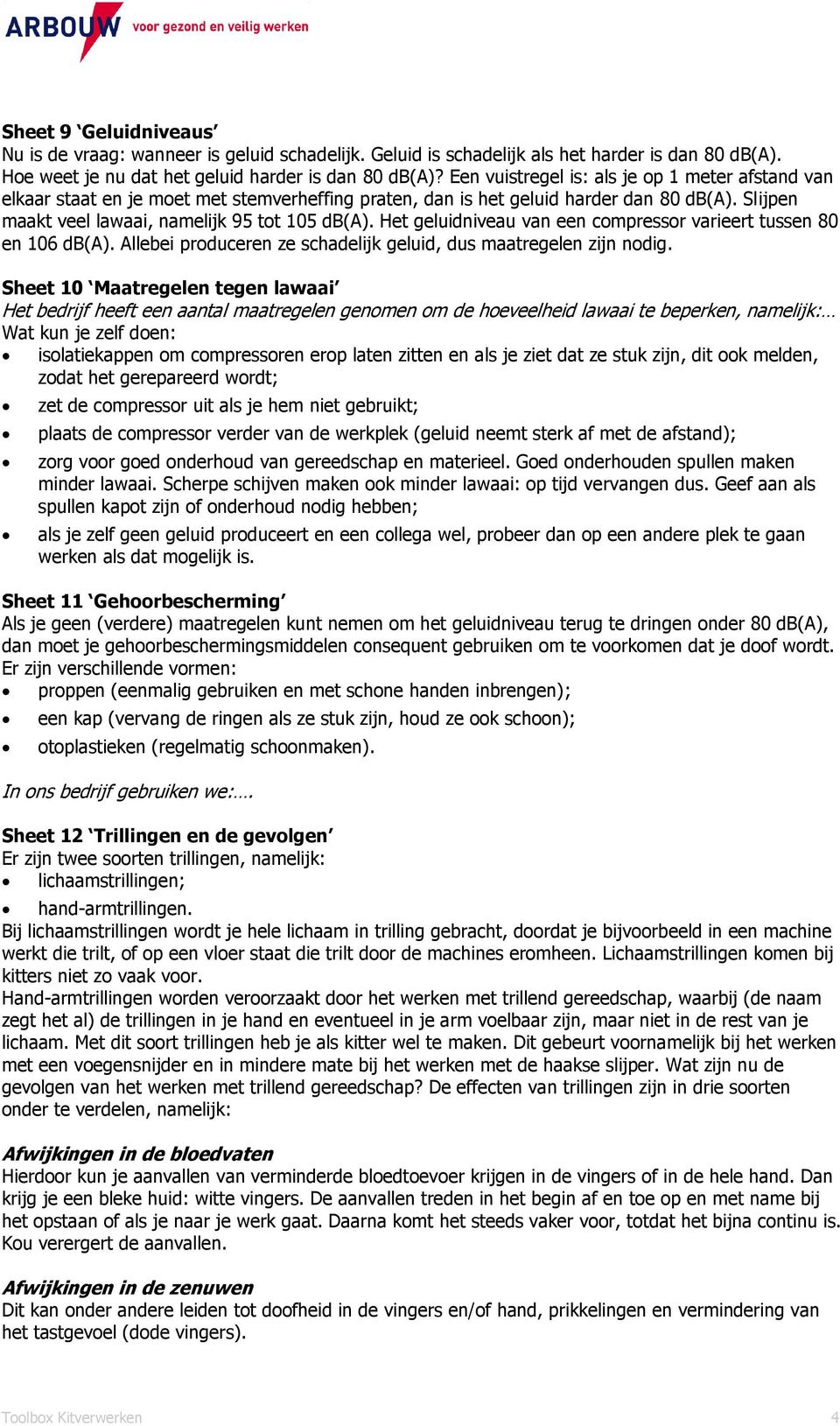 Het geluidniveau van een compressor varieert tussen 80 en 106 db(a). Allebei produceren ze schadelijk geluid, dus maatregelen zijn nodig.