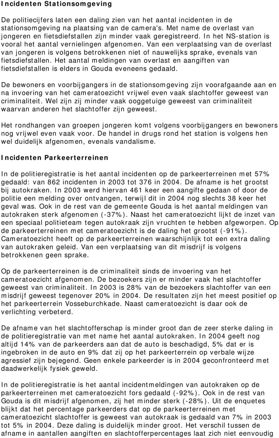 Van een verplaatsing van de overlast van jongeren is volgens betrokkenen niet of nauwelijks sprake, evenals van fietsdiefstallen.