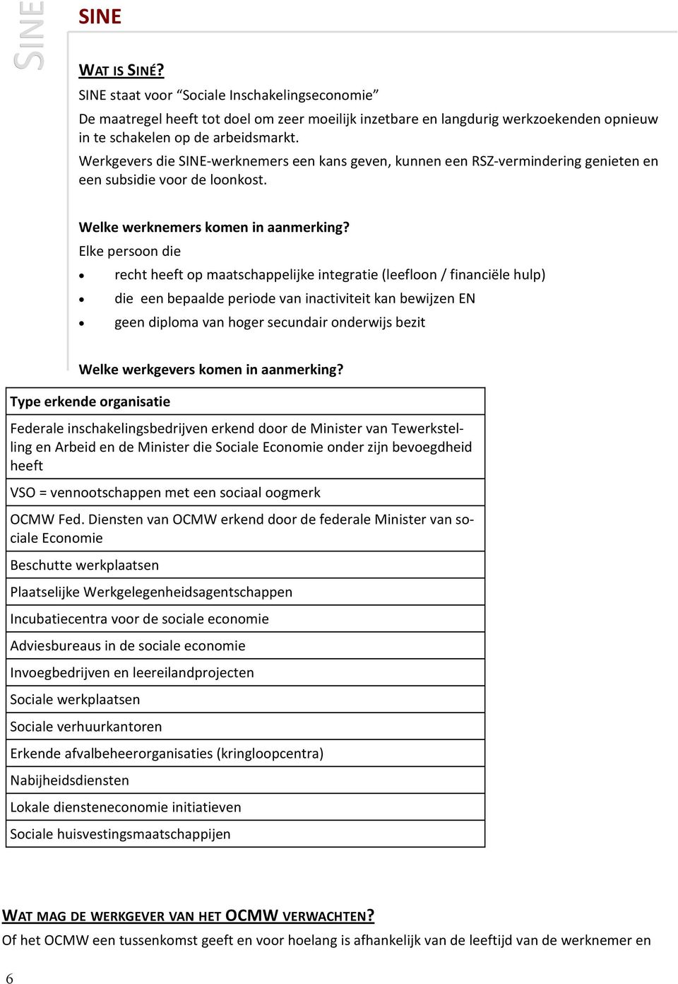 Elke persoon die recht heeft op maatschappelijke integratie (leefloon/ financiële hulp) die een bepaalde periode van inactiviteit kan bewijzen EN geen diploma van hoger secundair onderwijs bezit