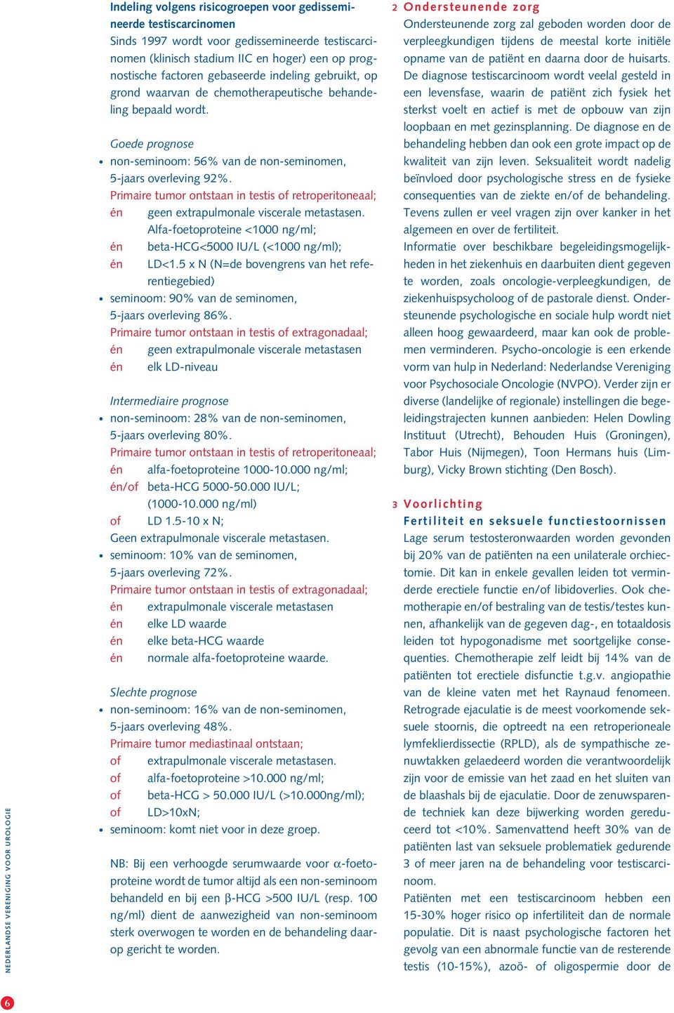 Primaire tumor ontstaan in testis of retroperitoneaal; én geen extrapulmonale viscerale metastasen. Alfa-foetoproteine <1000 ng/ml; én beta-hcg<5000 IU/L (<1000 ng/ml); én LD<1.