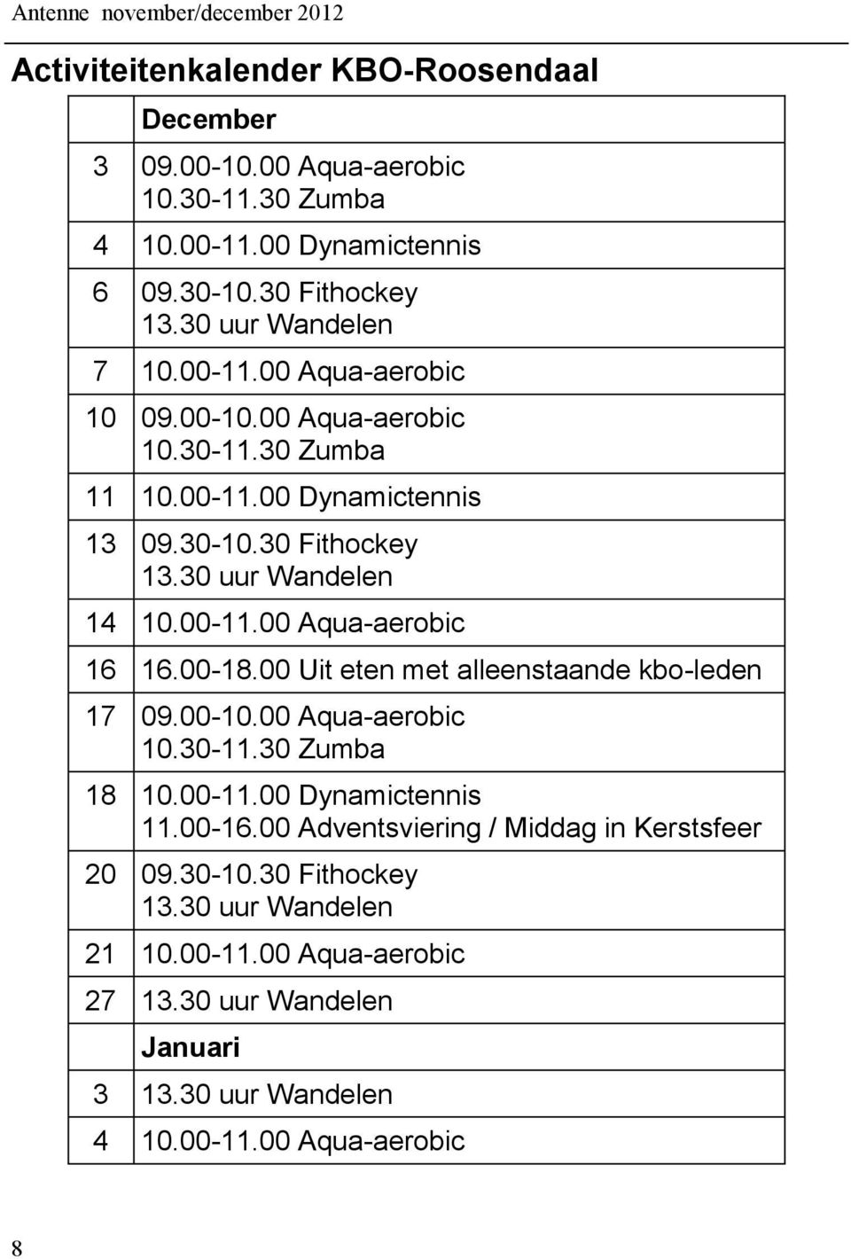 00-11.00 Aqua-aerobic 16 16.00-18.00 Uit eten met alleenstaande kbo-leden 17 09.00-10.00 Aqua-aerobic 10.30-11.30 Zumba 18 10.00-11.00 Dynamictennis 11.00-16.