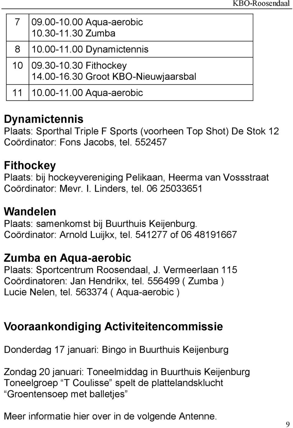 Coördinator: Arnold Luijkx, tel. 541277 of 06 48191667 Zumba en Aqua-aerobic Plaats: Sportcentrum Roosendaal, J. Vermeerlaan 115 Coördinatoren: Jan Hendrikx, tel. 556499 ( Zumba ) Lucie Nelen, tel.