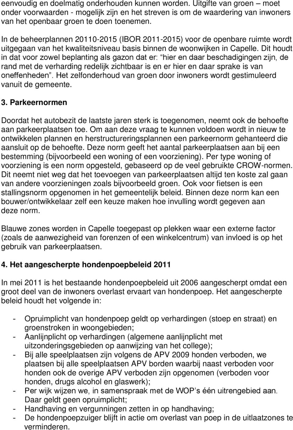 Dit houdt in dat voor zowel beplanting als gazon dat er: hier en daar beschadigingen zijn, de rand met de verharding redelijk zichtbaar is en er hier en daar sprake is van oneffenheden.