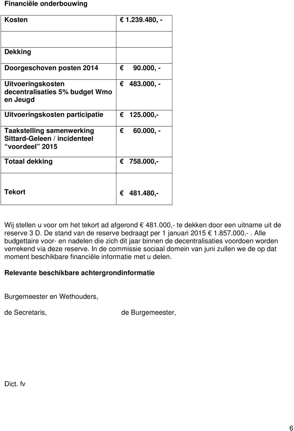 000,- te dekken door een uitname uit de reserve 3 D. De stand van de reserve bedraagt per 1 januari 2015 1.857.000,-. Alle budgettaire voor- en nadelen die zich dit jaar binnen de decentralisaties voordoen worden verrekend via deze reserve.