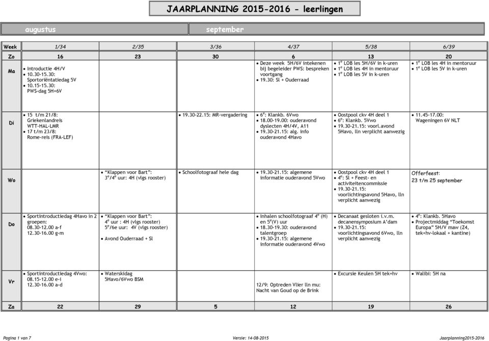 30: PWS-dag 5H+6 1 e LOB les 4H in mentoruur 1 e LOB les 5 in 15 t/m 21/8: Griekenlandreis WTT-HAL-LMR 17 t/m 23/8: Rome-reis (FRA-LEF) 6 e : Klankb. 6wo 18.00-19.