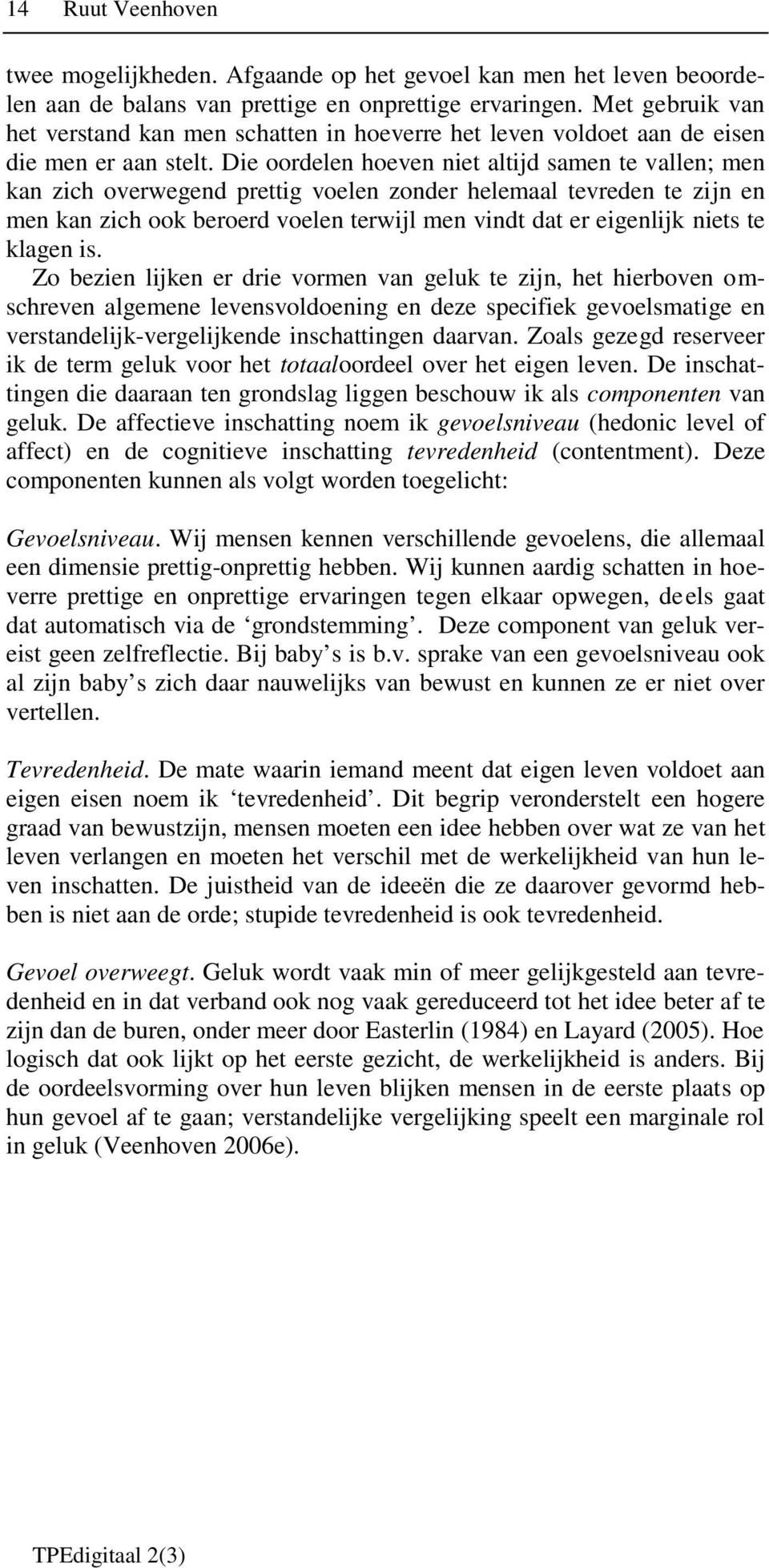 Die oordelen hoeven niet altijd samen te vallen; men kan zich overwegend prettig voelen zonder helemaal tevreden te zijn en men kan zich ook beroerd voelen terwijl men vindt dat er eigenlijk niets te