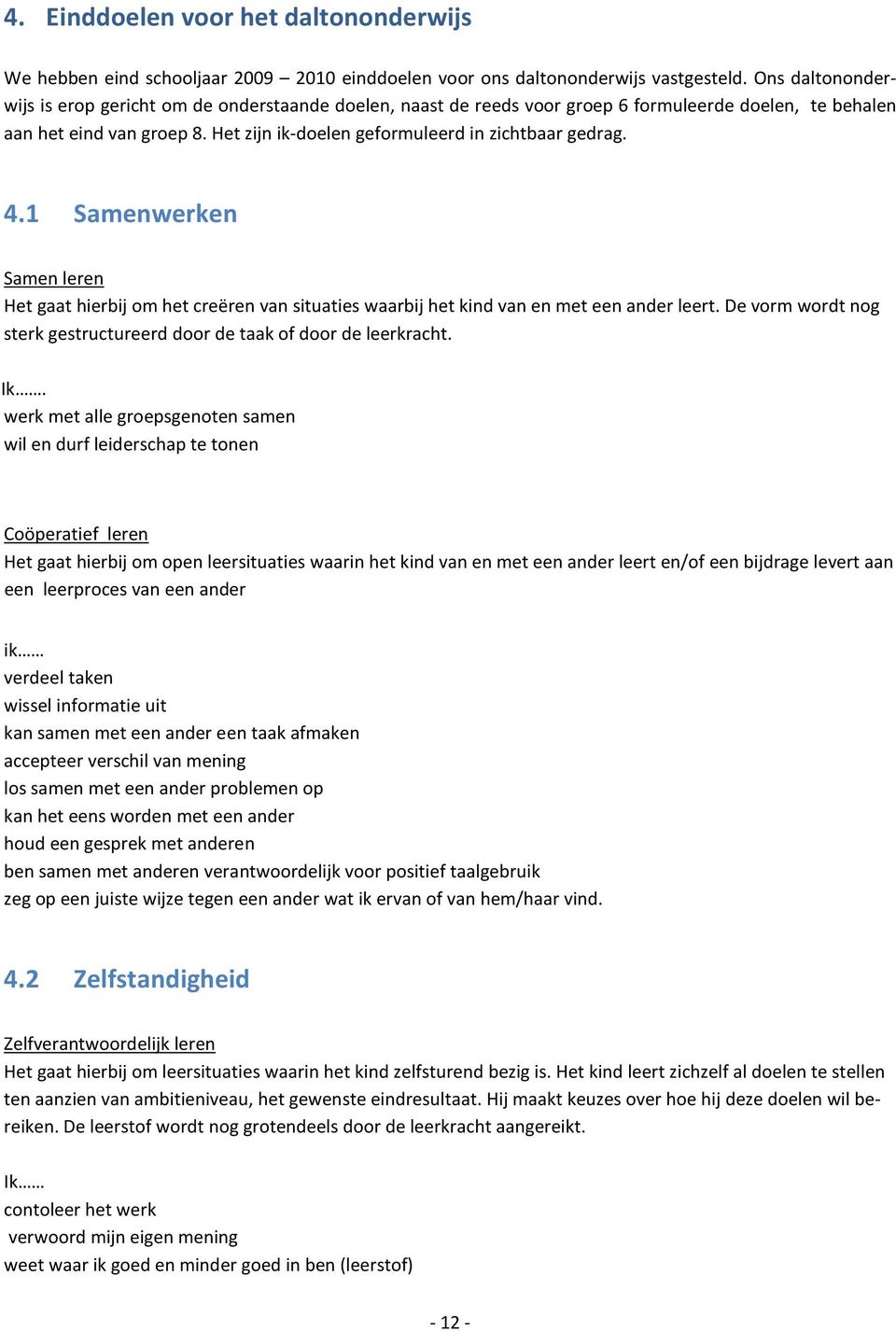 4.1 Samenwerken Samen leren Het gaat hierbij om het creëren van situaties waarbij het kind van en met een ander leert. De vorm wordt nog sterk gestructureerd door de taak of door de leerkracht. Ik.