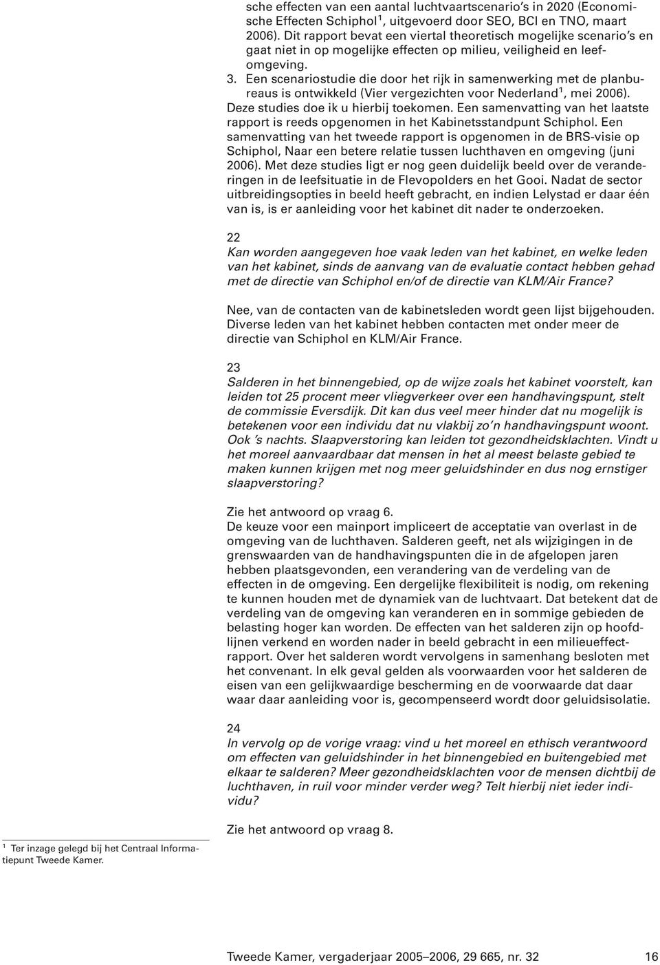 Een scenariostudie die door het rijk in samenwerking met de planbureaus is ontwikkeld (Vier vergezichten voor Nederland 1, mei 2006). Deze studies doe ik u hierbij toekomen.