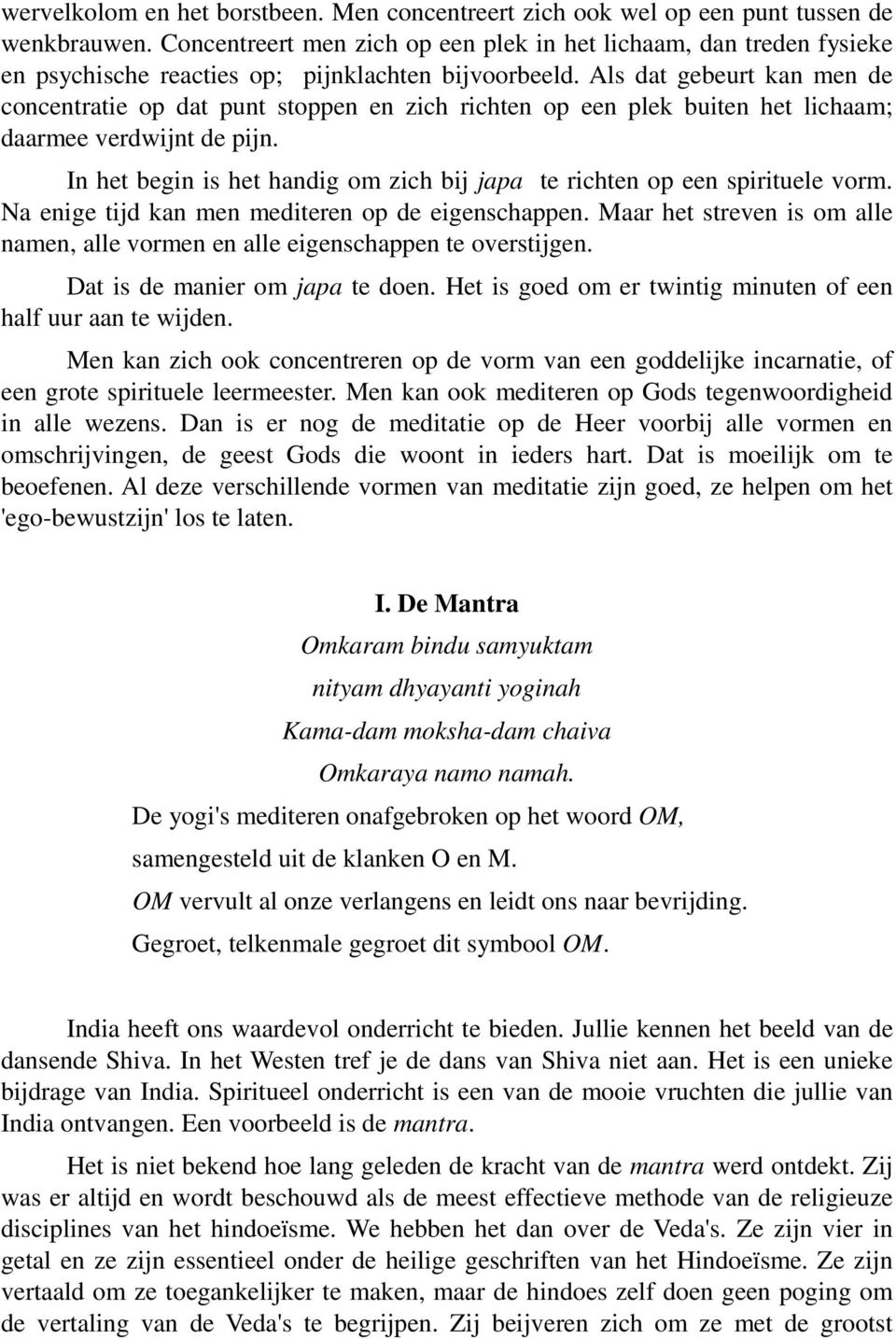 Als dat gebeurt kan men de concentratie op dat punt stoppen en zich richten op een plek buiten het lichaam; daarmee verdwijnt de pijn.