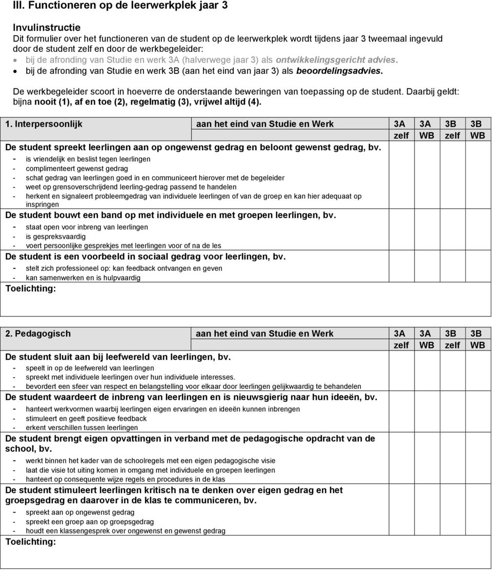 De werkbegeleider scoort in hoeverre de onderstaande beweringen van toepassing op de student. Daarbij geldt: bijna nooit (1), af en toe (2), regelmatig (3), vrijwel altijd (4). 1.