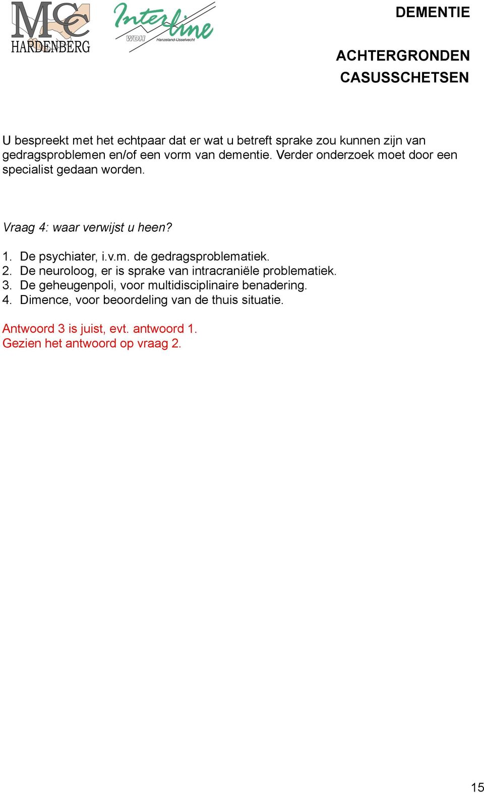 2. De neuroloog, er is sprake van intracraniële problematiek. 3. De geheugenpoli, voor multidisciplinaire benadering. 4.