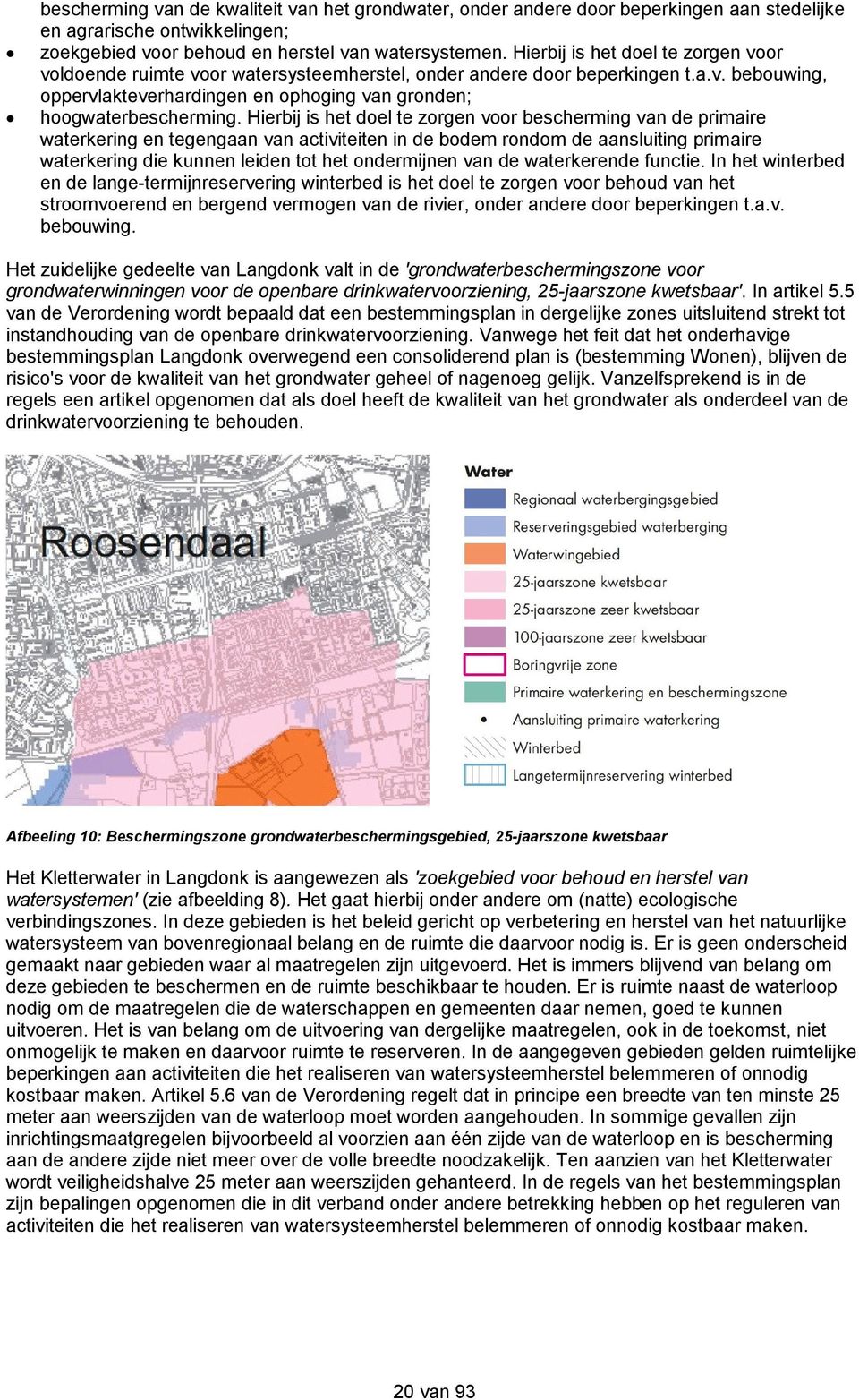 Hierbij is het doel te zorgen voor bescherming van de primaire waterkering en tegengaan van activiteiten in de bodem rondom de aansluiting primaire waterkering die kunnen leiden tot het ondermijnen