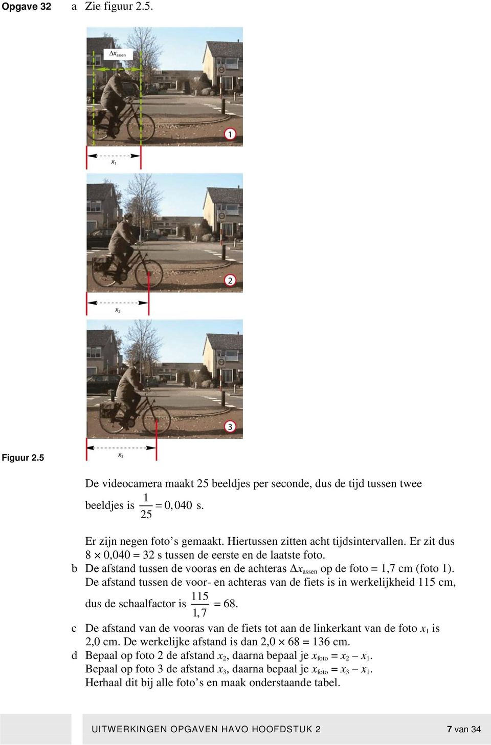 De afstand tussen de oor- en achteras an de fiets is in werkelijkheid 5 cm, dus de schaalfactor is 5, 7 = 68. c De afstand an de ooras an de fiets tot aan de linkerkant an de foto x is,0 cm.