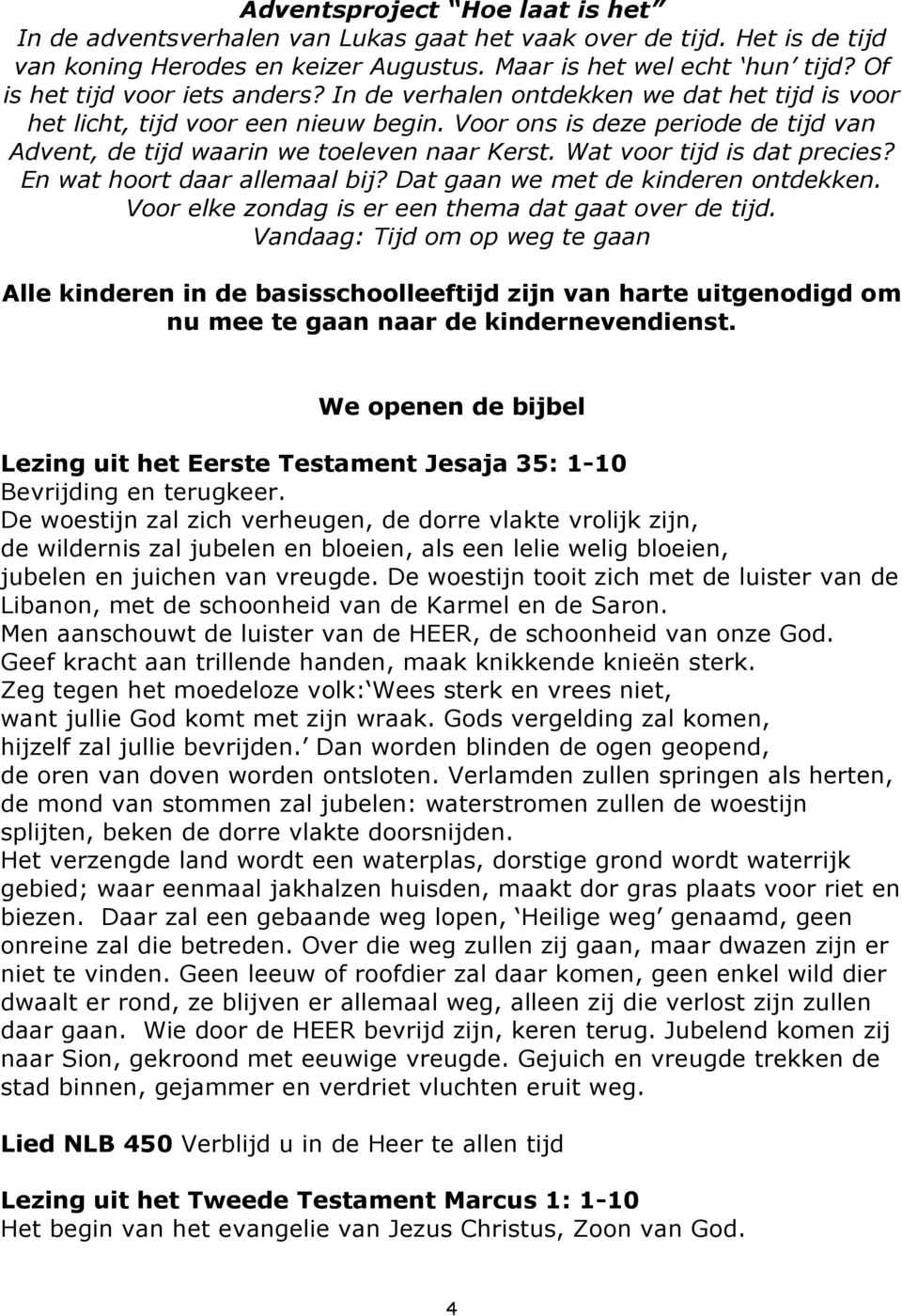 Voor ons is deze periode de tijd van Advent, de tijd waarin we toeleven naar Kerst. Wat voor tijd is dat precies? En wat hoort daar allemaal bij? Dat gaan we met de kinderen ontdekken.