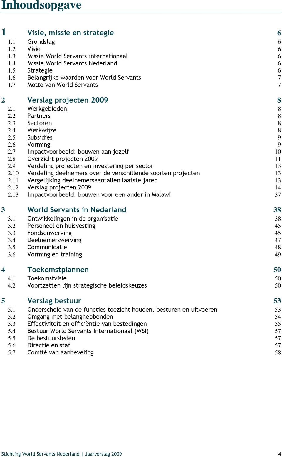 7 Impactvoorbeeld: bouwen aan jezelf 10 2.8 Overzicht projecten 2009 11 2.9 Verdeling projecten en investering per sector 13 2.10 Verdeling deelnemers over de verschillende soorten projecten 13 2.