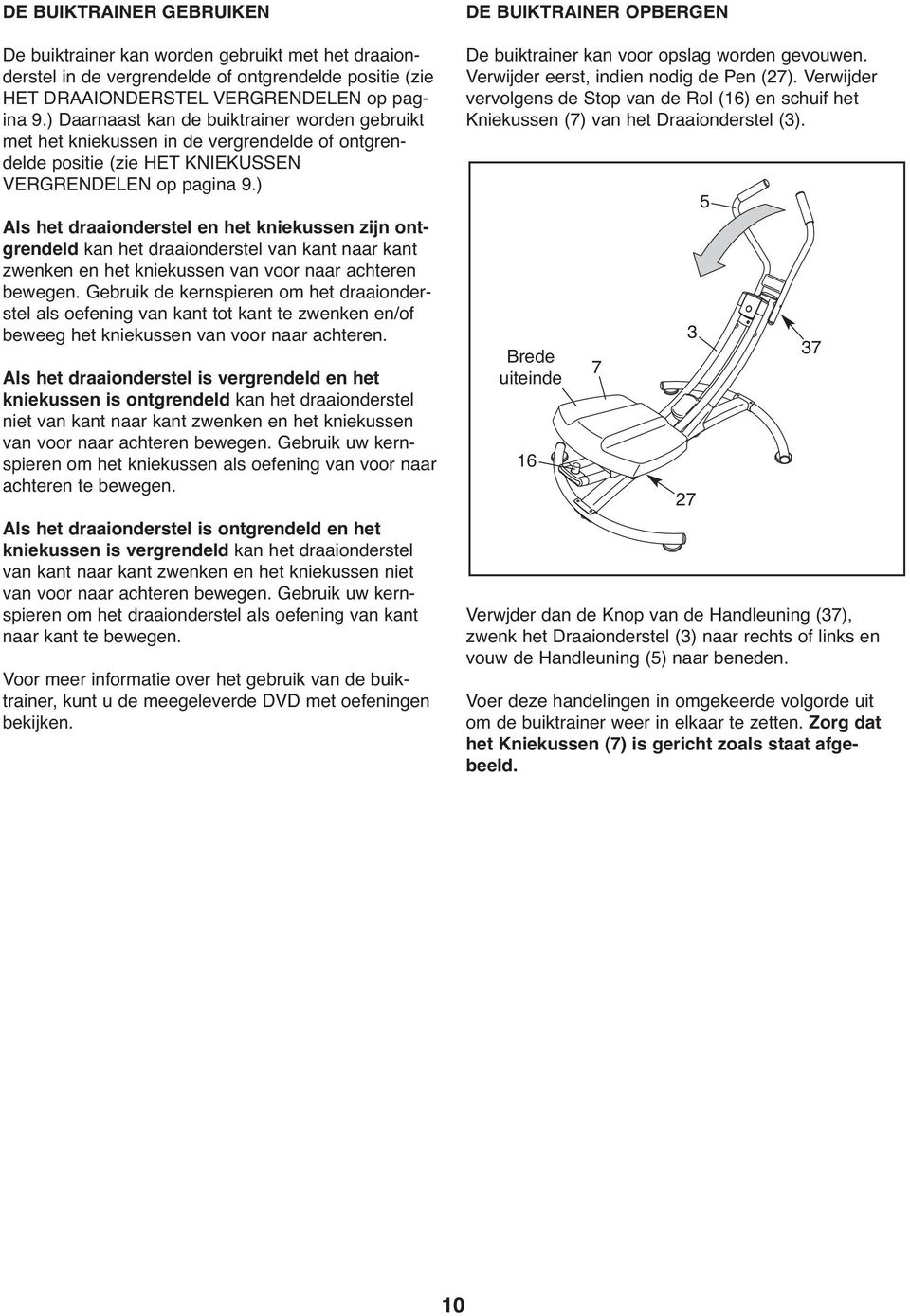 ) Als het draaionderstel en het kniekussen zijn ontgrendeld kan het draaionderstel van kant naar kant zwenken en het kniekussen van voor naar achteren bewegen.