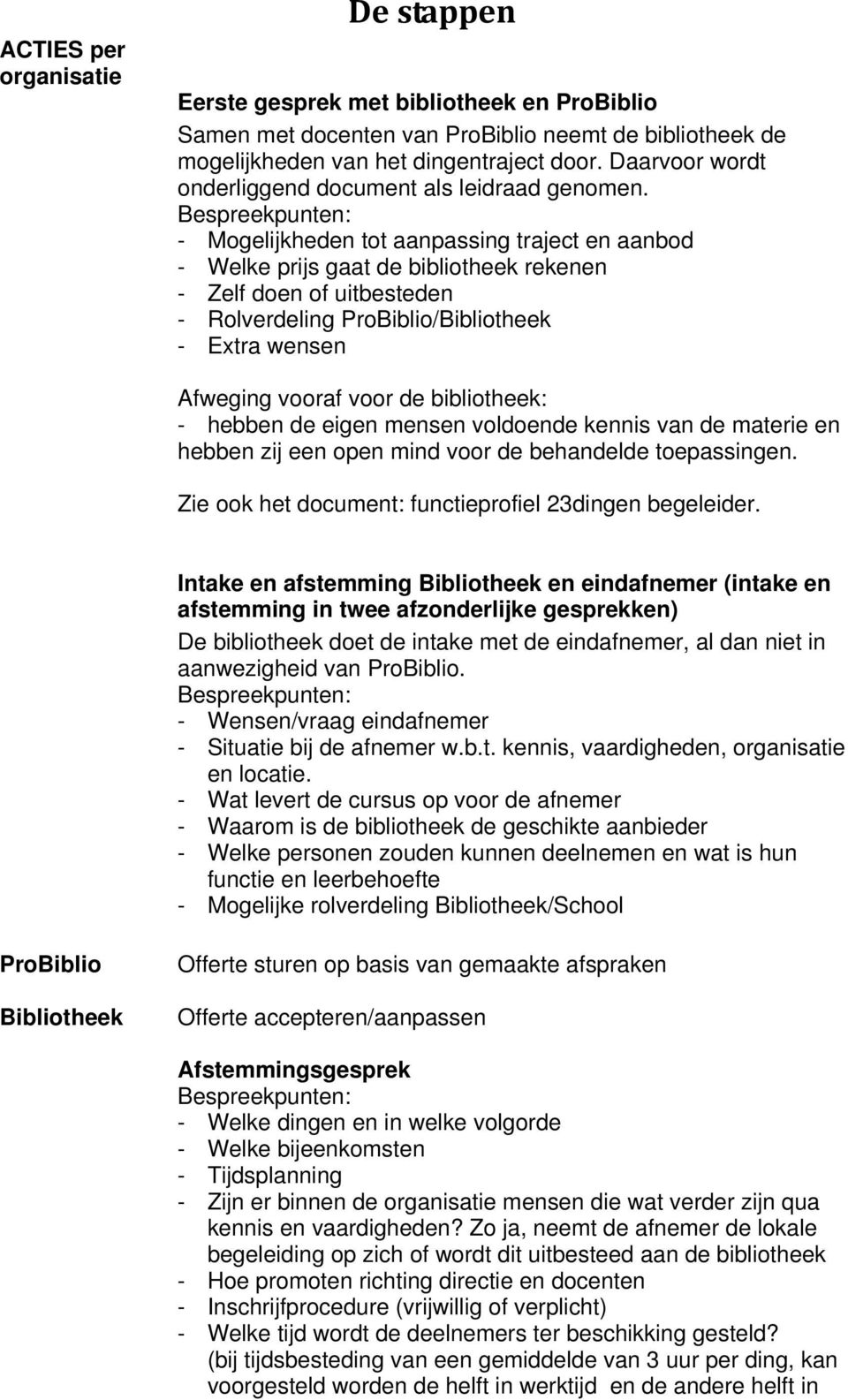 Bespreekpunten: - Mogelijkheden tot aanpassing traject en aanbod - Welke prijs gaat de bibliotheek rekenen - Zelf doen of uitbesteden - Rolverdeling ProBiblio/ - Extra wensen Afweging vooraf voor de