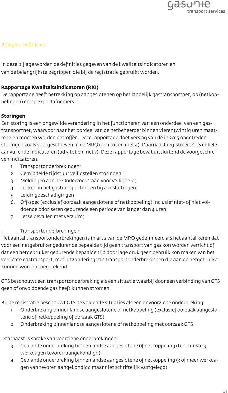 Storingen Een storing is een ongewilde verandering in het functioneren van een onderdeel van een gastransportnet, waarvoor naar het oordeel van de netbeheerder binnen vierentwintig uren maatregelen