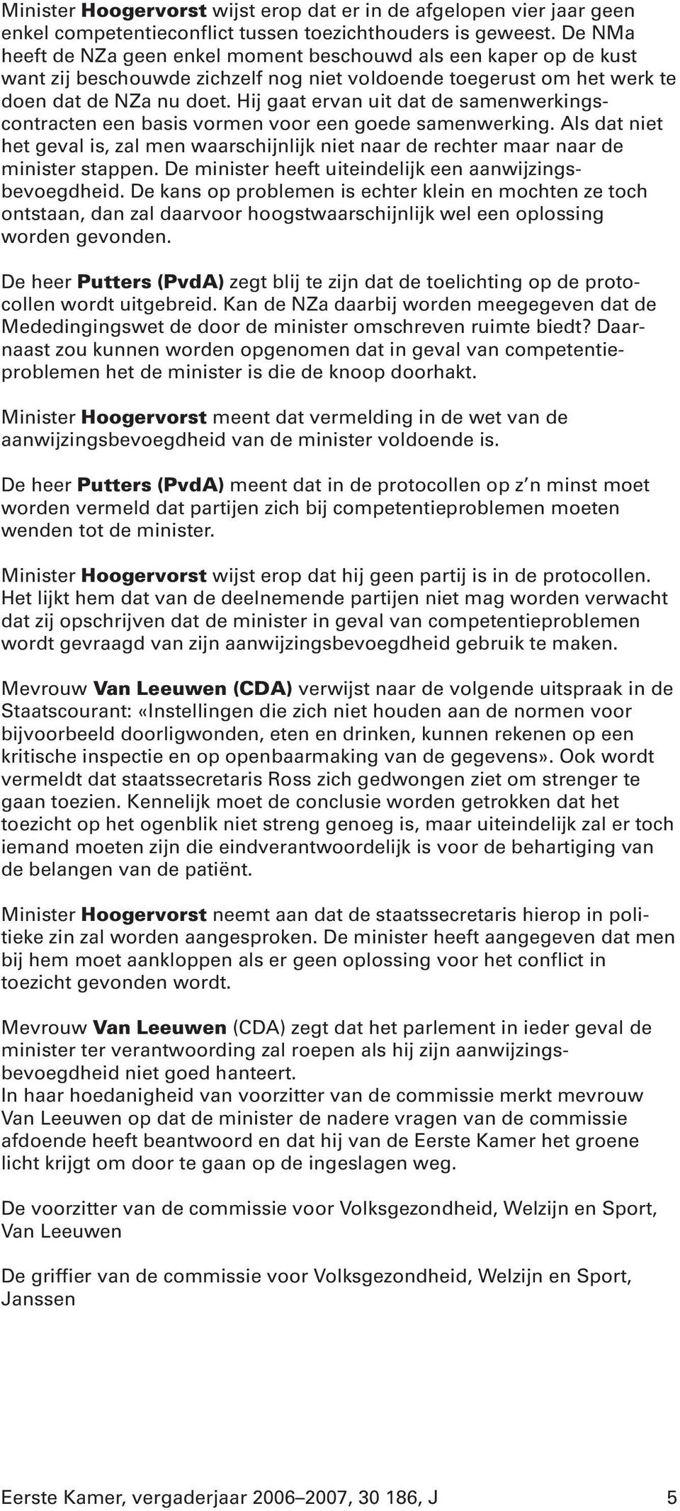 Hij gaat ervan uit dat de samenwerkingscontracten een basis vormen voor een goede samenwerking. Als dat niet het geval is, zal men waarschijnlijk niet naar de rechter maar naar de minister stappen.