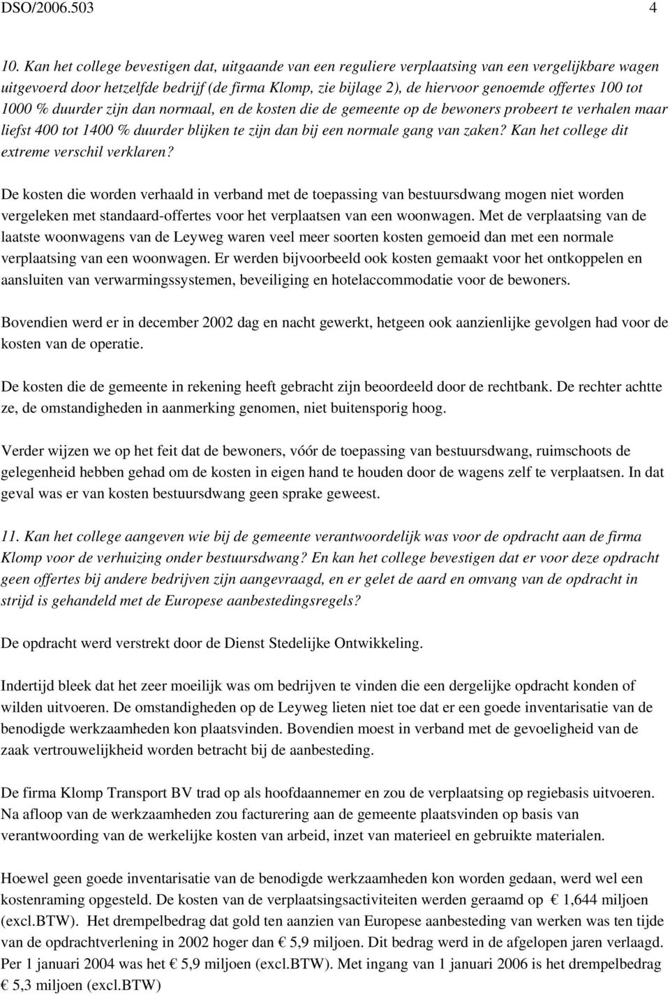 100 tot 1000 % duurder zijn dan normaal, en de kosten die de gemeente op de bewoners probeert te verhalen maar liefst 400 tot 1400 % duurder blijken te zijn dan bij een normale gang van zaken?