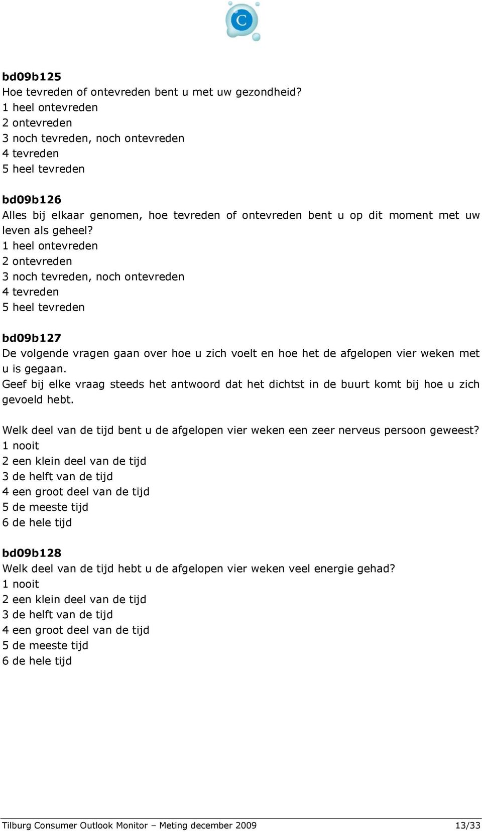 1 heel ontevreden 2 ontevreden 3 noch tevreden, noch ontevreden 4 tevreden 5 heel tevreden bd09b127 De volgende vragen gaan over hoe u zich voelt en hoe het de afgelopen vier weken met u is gegaan.