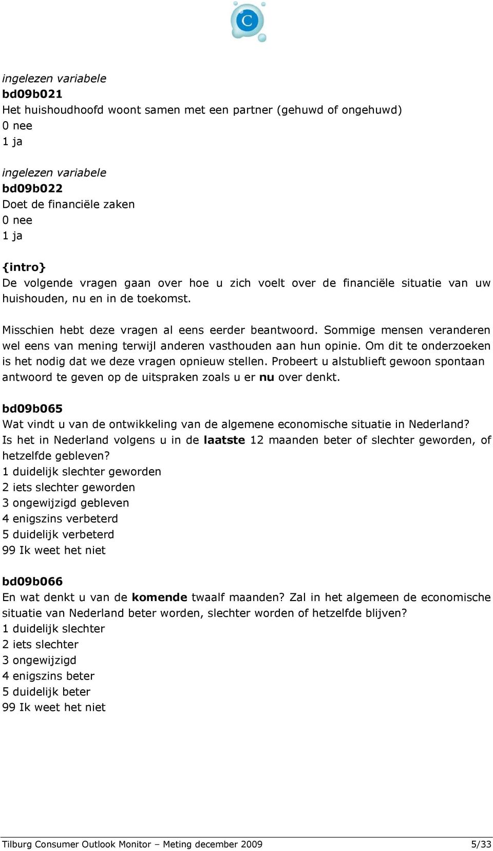 Sommige mensen veranderen wel eens van mening terwijl anderen vasthouden aan hun opinie. Om dit te onderzoeken is het nodig dat we deze vragen opnieuw stellen.