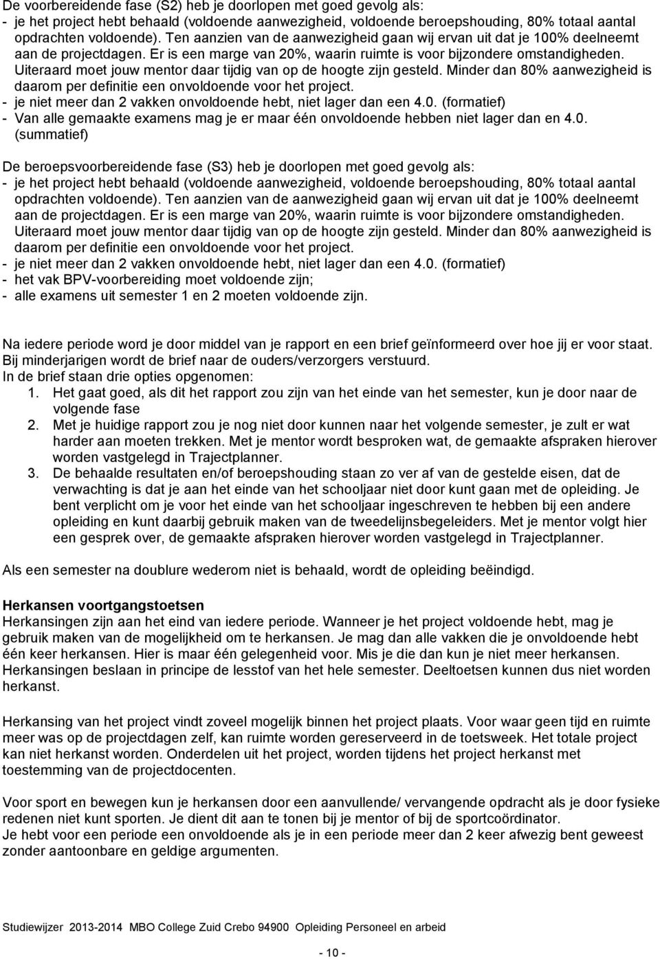 Uiteraard moet jouw mentor daar tijdig van op de hoogte zijn gesteld. Minder dan 80% aanwezigheid is daarom per definitie een onvoldoende voor het project.