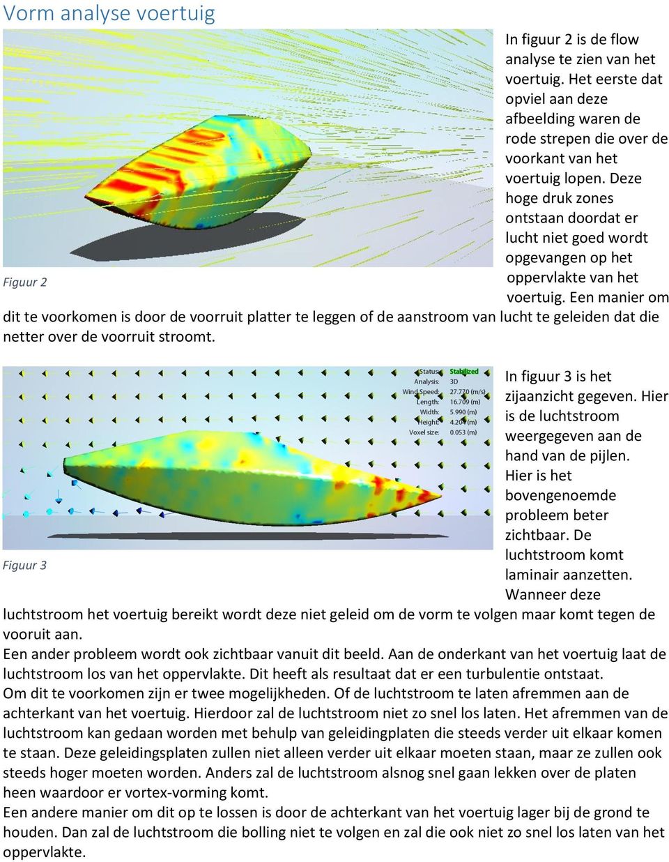 Een manier om dit te voorkomen is door de voorruit platter te leggen of de aanstroom van lucht te geleiden dat die netter over de voorruit stroomt. In figuur 3 is het zijaanzicht gegeven.