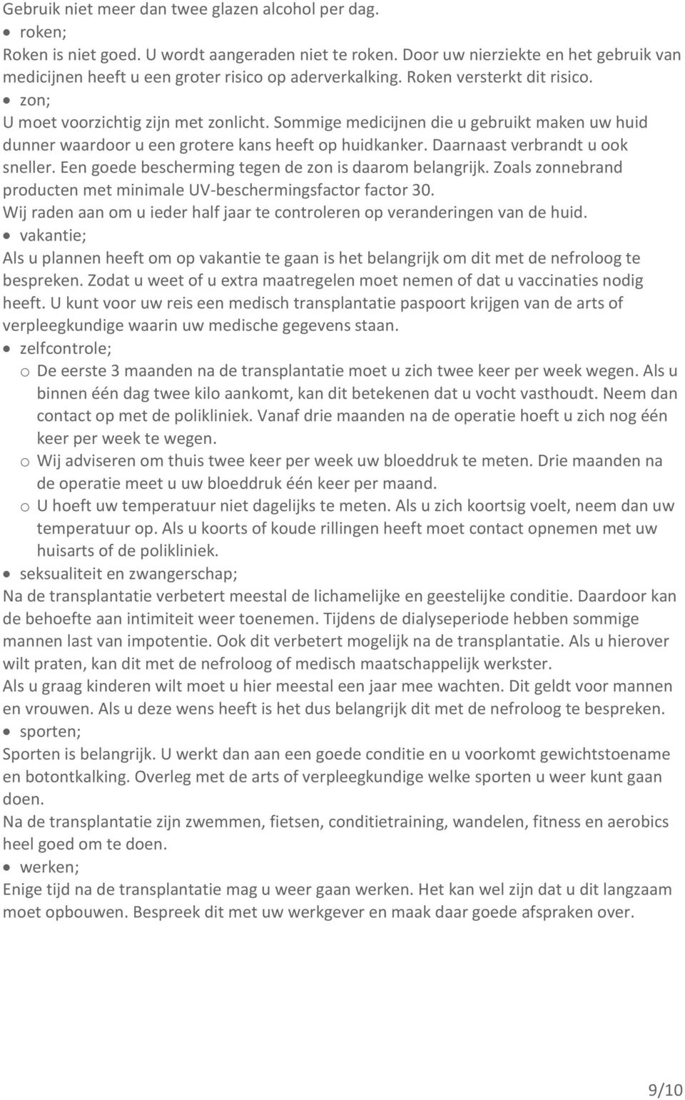 Sommige medicijnen die u gebruikt maken uw huid dunner waardoor u een grotere kans heeft op huidkanker. Daarnaast verbrandt u ook sneller. Een goede bescherming tegen de zon is daarom belangrijk.