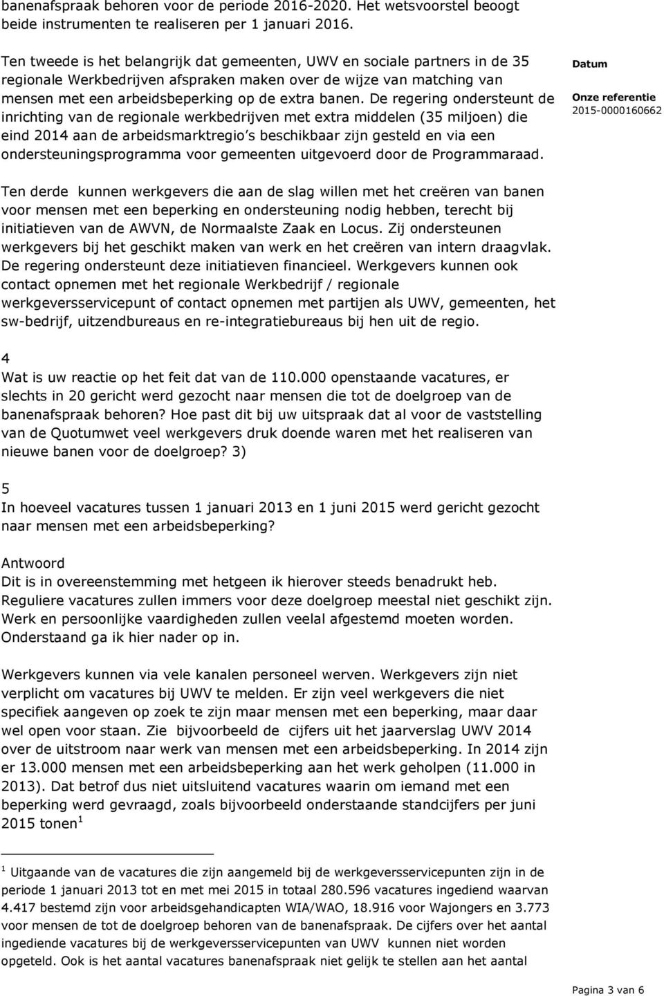 De regering ondersteunt de inrichting van de regionale werkbedrijven met extra middelen (35 miljoen) die eind 2014 aan de arbeidsmarktregio s beschikbaar zijn gesteld en via een